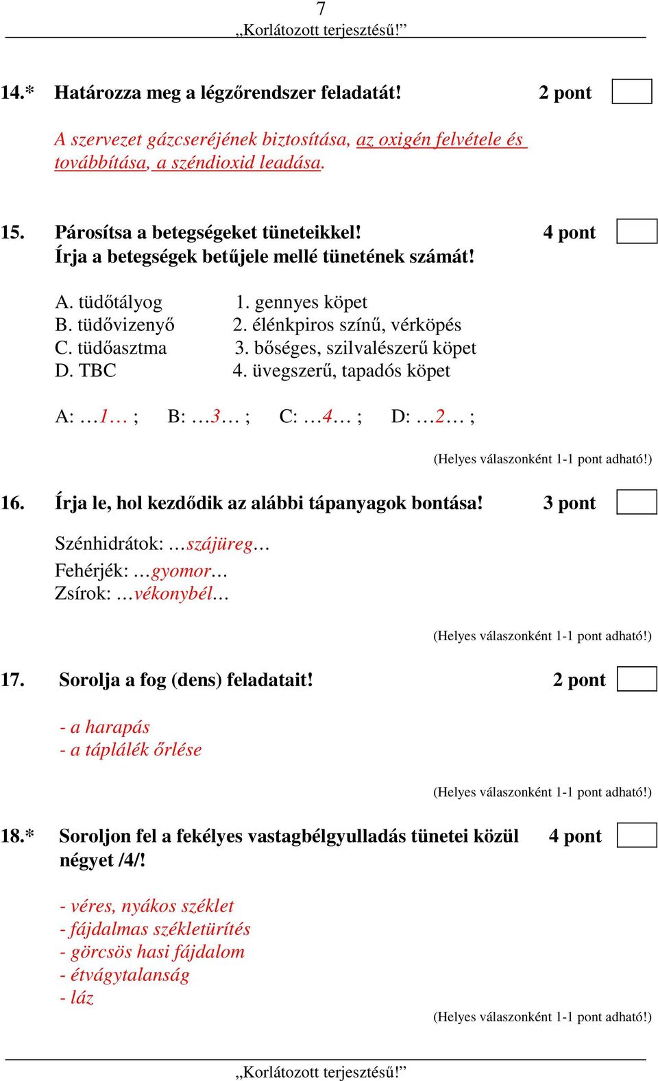 üvegszerű, tapadós köpet A: 1 ; B: 3 ; C: 4 ; D: 2 ; 16. Írja le, hol kezdődik az alábbi tápanyagok bontása! 3 pont Szénhidrátok: szájüreg Fehérjék: gyomor Zsírok: vékonybél 17.