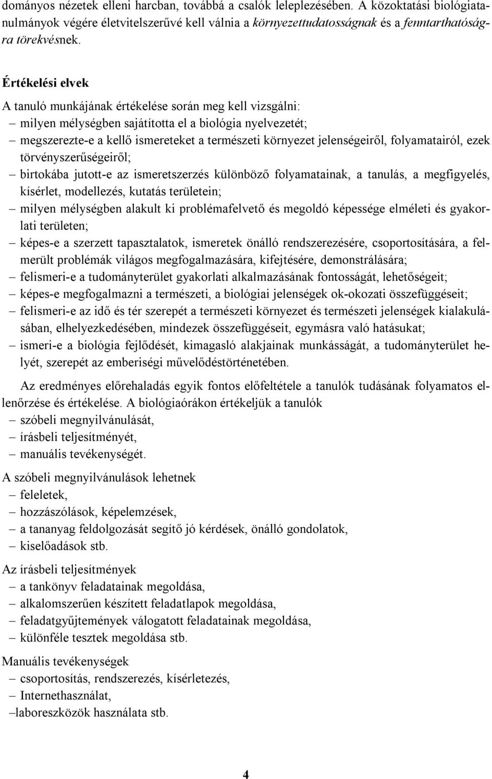 jelenségeiről, folyamatairól, ezek törvényszerűségeiről; birtokába jutott-e az ismeretszerzés különböző folyamatainak, a tanulás, a megfigyelés, kísérlet, modellezés, kutatás területein; milyen