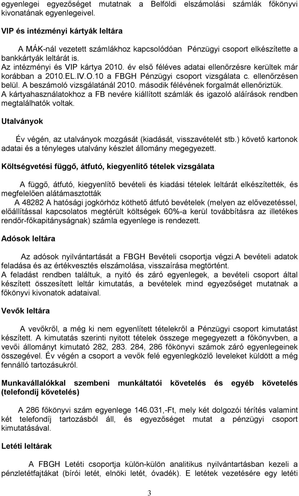 év első féléves adatai ellenőrzésre kerültek már korábban a 2010.EL.IV.O.10 a FBGH Pénzügyi csoport vizsgálata c. ellenőrzésen belül. A beszámoló vizsgálatánál 2010.