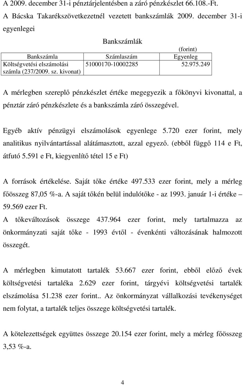 249 A mérlegben szereplı pénzkészlet értéke megegyezik a fıkönyvi kivonattal, a pénztár záró pénzkészlete és a bankszámla záró összegével. Egyéb aktív pénzügyi elszámolások egyenlege 5.