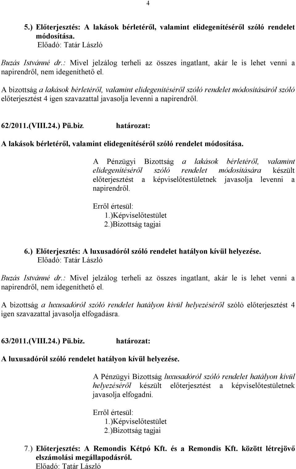 A bizottság a lakások bérletéről, valamint elidegenítéséről szóló rendelet módosításáról szóló előterjesztést 4 igen szavazattal javasolja levenni a napirendről. 62/2011.(VIII.24.) Pü.biz. A lakások bérletéről, valamint elidegenítéséről szóló rendelet módosítása.