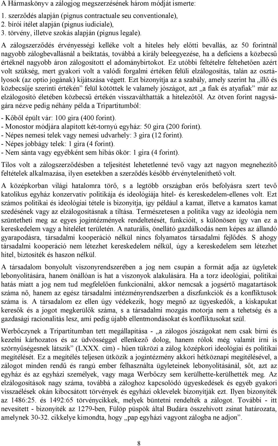 A zálogszerződés érvényességi kelléke volt a hiteles hely előtti bevallás, az 50 forintnál nagyobb zálogbevallásnál a beiktatás, továbbá a király beleegyezése, ha a deficiens a közbecsű értéknél