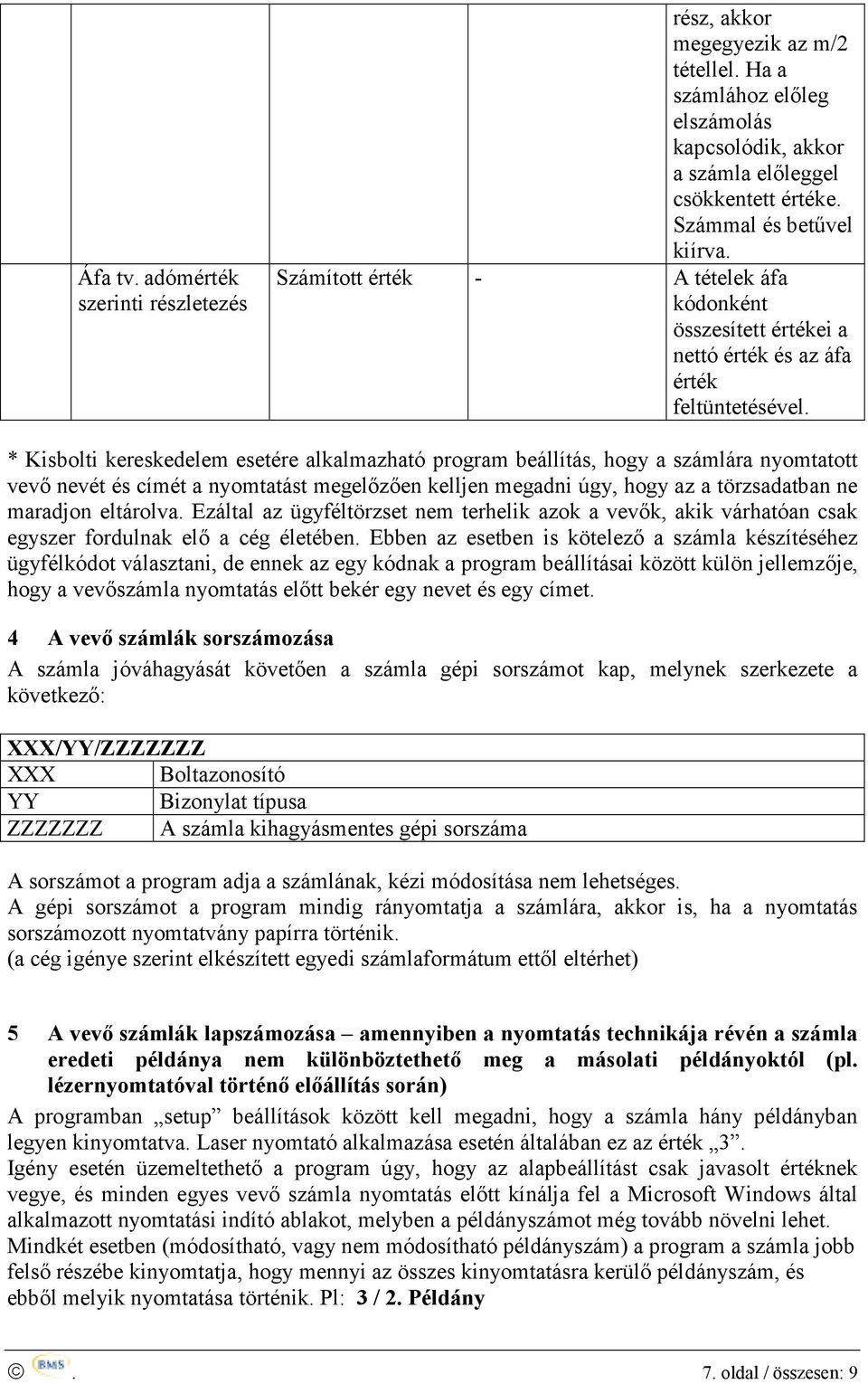 * Kisbolti kereskedelem esetére alkalmazható program beállítás, hogy a számlára nyomtatott vevő nevét és címét a nyomtatást megelőzően kelljen megadni úgy, hogy az a törzsadatban ne maradjon