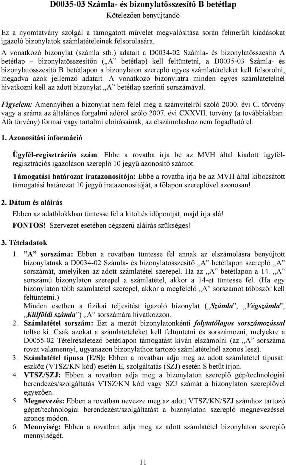 ) adatait a D0034-02 Számla- és bizonylatösszesítő A betétlap bizonylatösszesítőn ( A betétlap) kell feltüntetni, a D0035-03 Számla- és bizonylatösszesítő B betétlapon a bizonylaton szereplő egyes