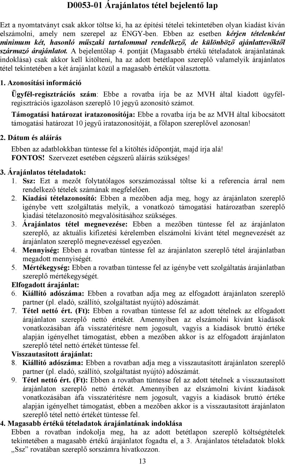 pontját (Magasabb értékű tételadatok árajánlatának indoklása) csak akkor kell kitölteni, ha az adott betétlapon szereplő valamelyik árajánlatos tétel tekintetében a két árajánlat közül a magasabb