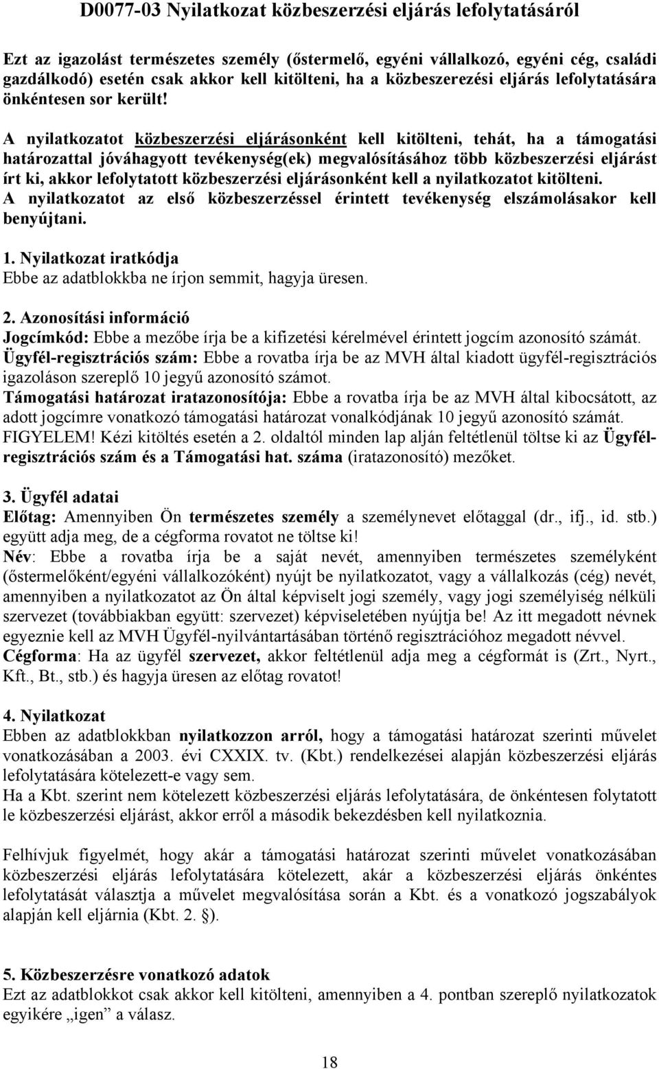 A nyilatkozatot közbeszerzési eljárásonként kell kitölteni, tehát, ha a támogatási határozattal jóváhagyott tevékenység(ek) megvalósításához több közbeszerzési eljárást írt ki, akkor lefolytatott