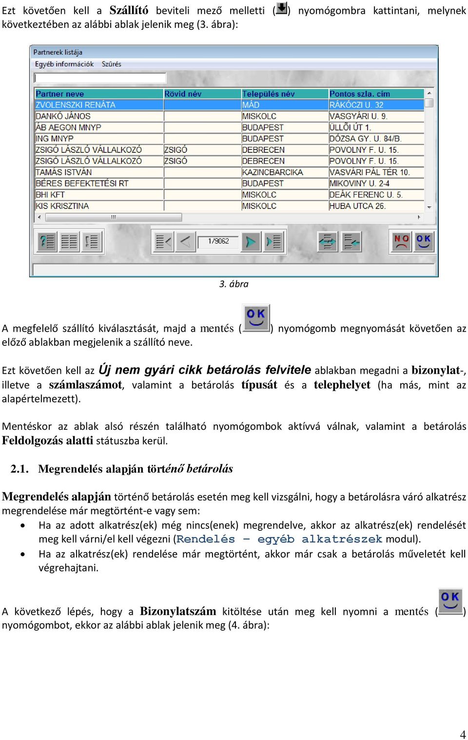 ) nyomógomb megnyomását követően az Ezt követően kell az Új nem gyári cikk betárolás felvitele ablakban megadni a bizonylat-, illetve a számlaszámot, valamint a betárolás típusát és a telephelyet (ha