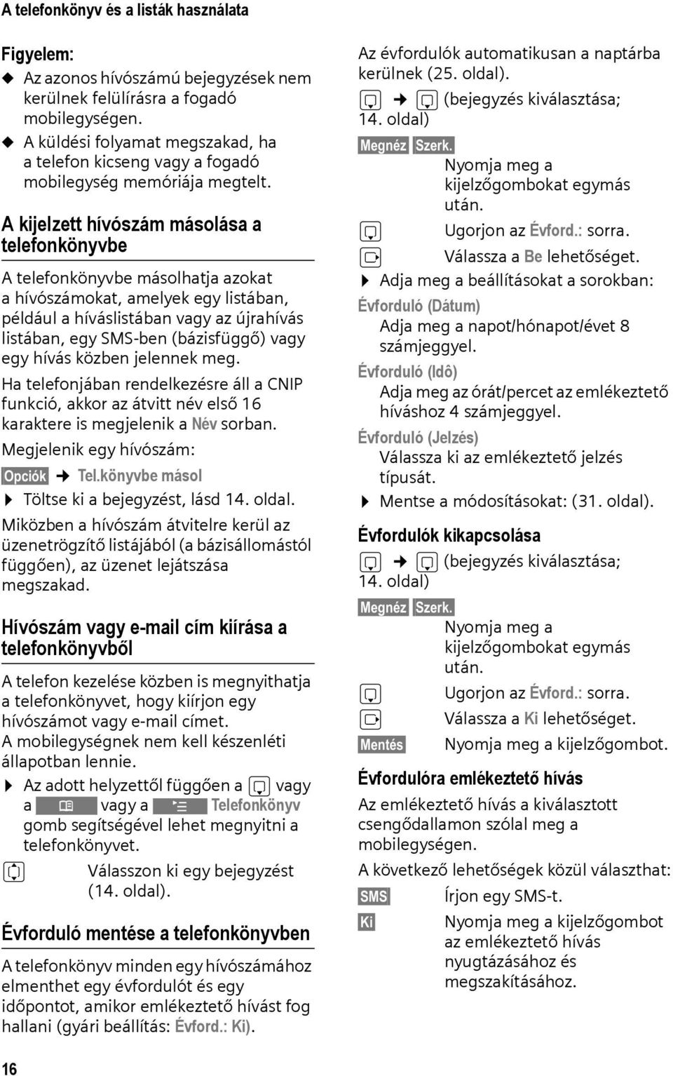 A kijelzett hívószám másolása a telefonkönyvbe A telefonkönyvbe másolhatja azokat a hívószámokat, amelyek egy listában, például a híváslistában vagy az újrahívás listában, egy SMS-ben (bázisfüggő)