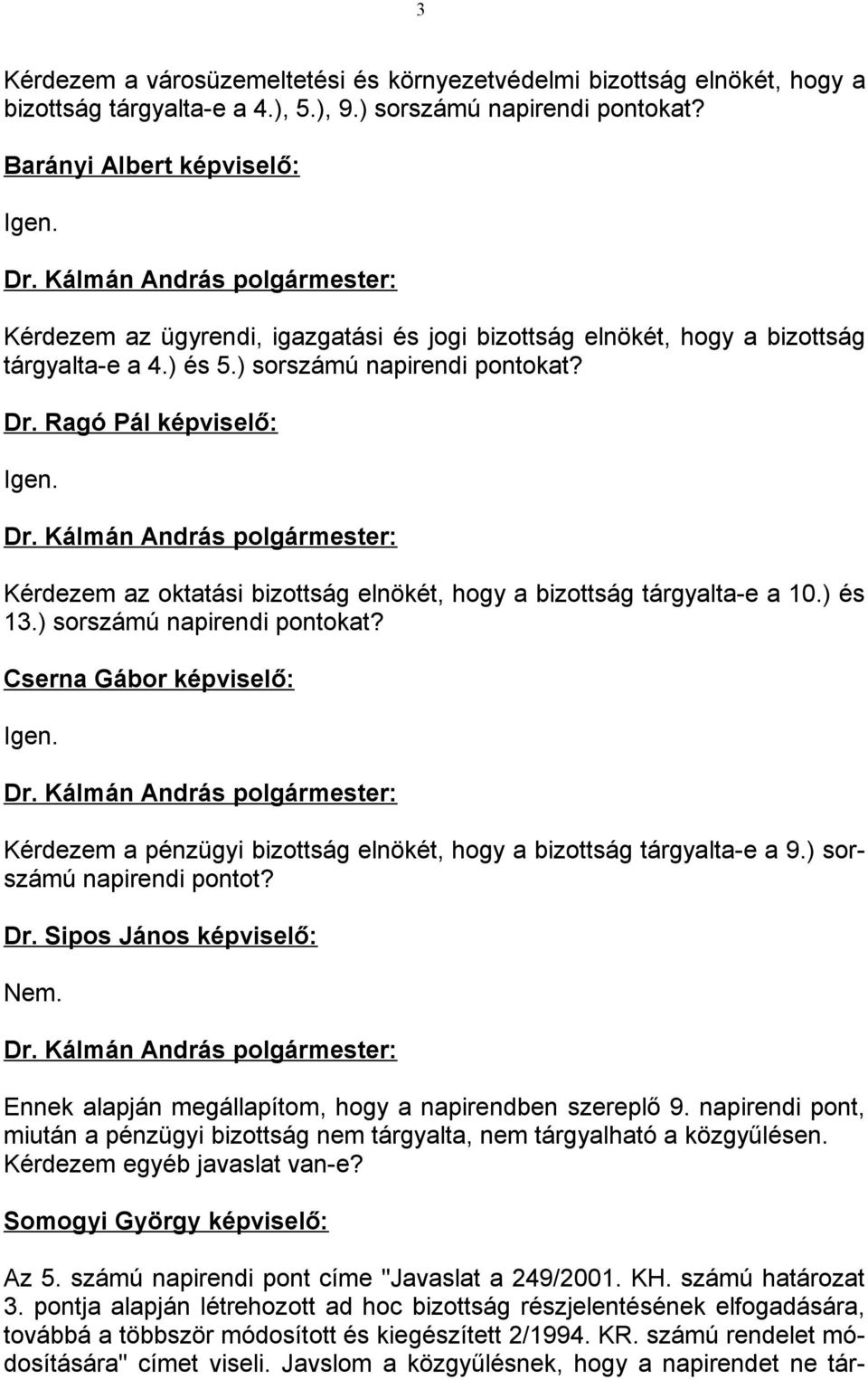 Kérdezem az oktatási bizottság elnökét, hogy a bizottság tárgyalta-e a 10.) és 13.) sorszámú napirendi pontokat? Cserna Gábor képviselő: Igen.