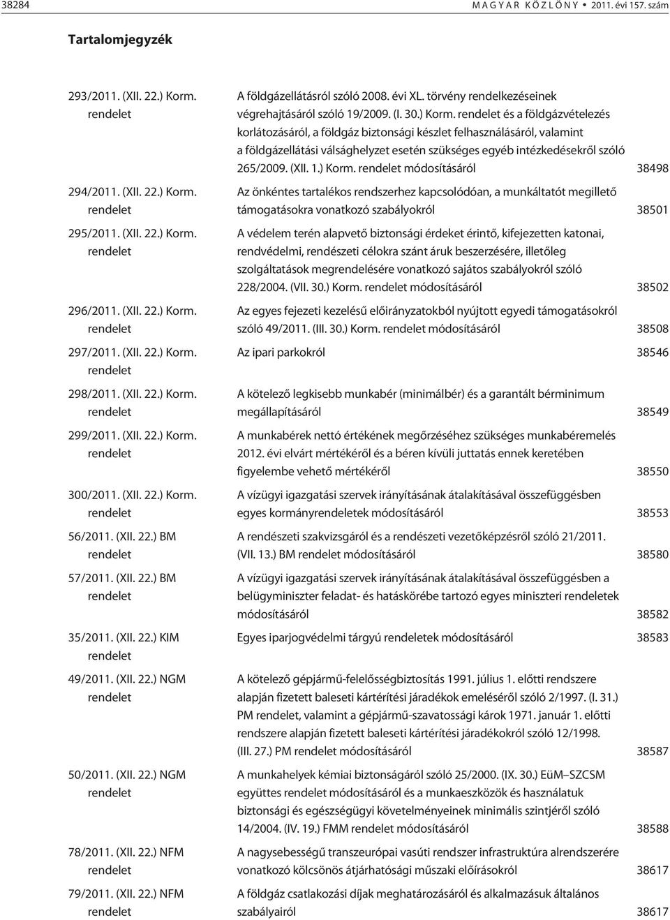 (XII. 22.) NFM 79/2011. (XII. 22.) NFM A földgázellátásról szóló 2008. évi XL. törvény rendelkezéseinek végrehajtásáról szóló 19/2009. (I. 30.) Korm.