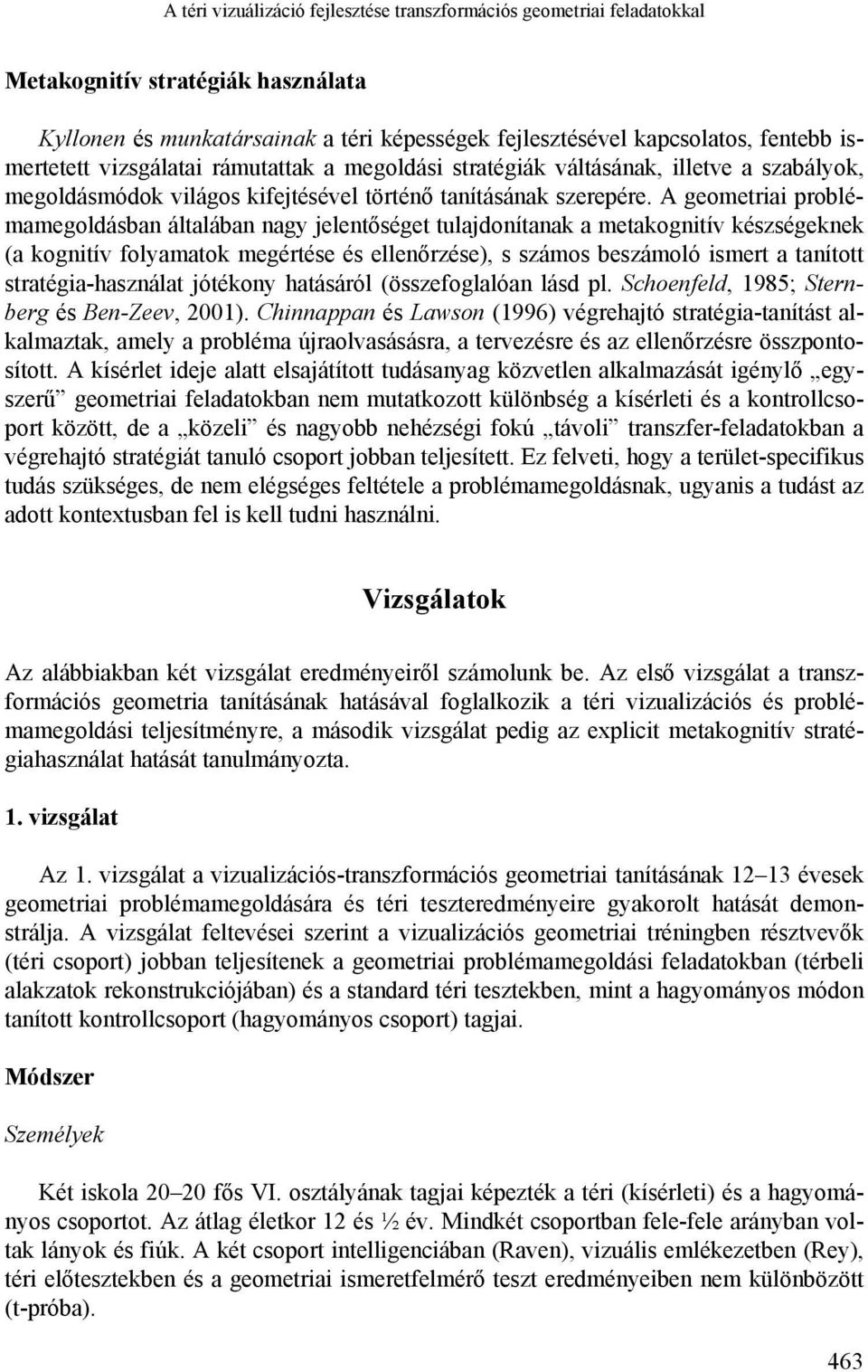 A geometriai problémamegoldásban általában nagy jelentőséget tulajdonítanak a metakognitív készségeknek (a kognitív folyamatok megértése és ellenőrzése), s számos beszámoló ismert a tanított