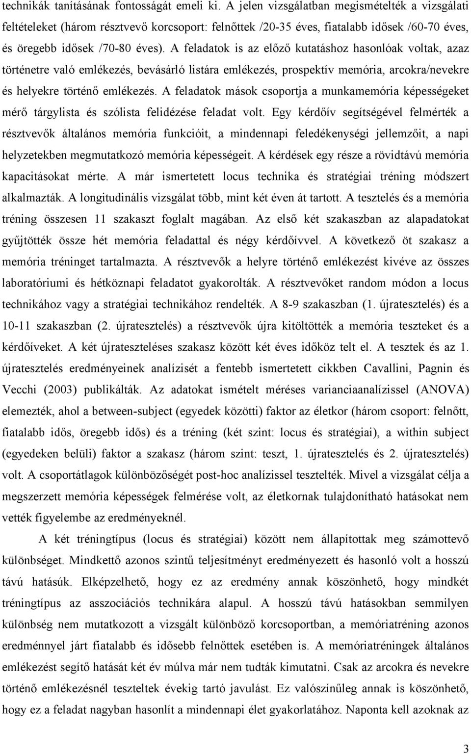 A feladatok is az előző kutatáshoz hasonlóak voltak, azaz történetre való emlékezés, bevásárló listára emlékezés, prospektív memória, arcokra/nevekre és helyekre történő emlékezés.