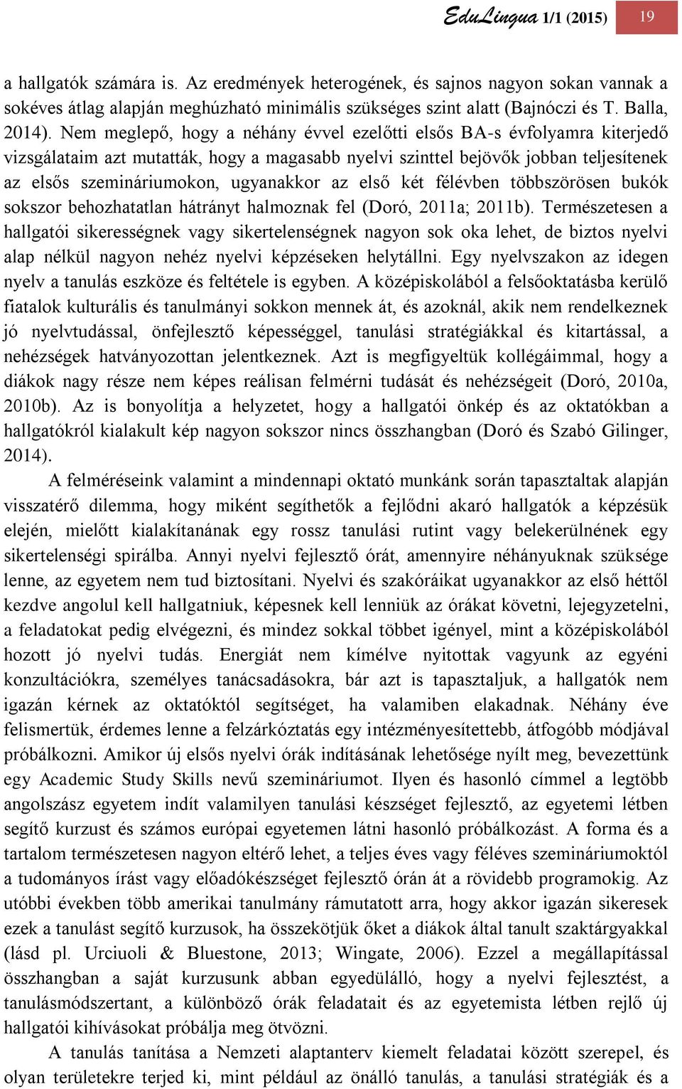Nem meglepő, hogy a néhány évvel ezelőtti elsős BA-s évfolyamra kiterjedő vizsgálataim azt mutatták, hogy a magasabb nyelvi szinttel bejövők jobban teljesítenek az elsős szemináriumokon, ugyanakkor