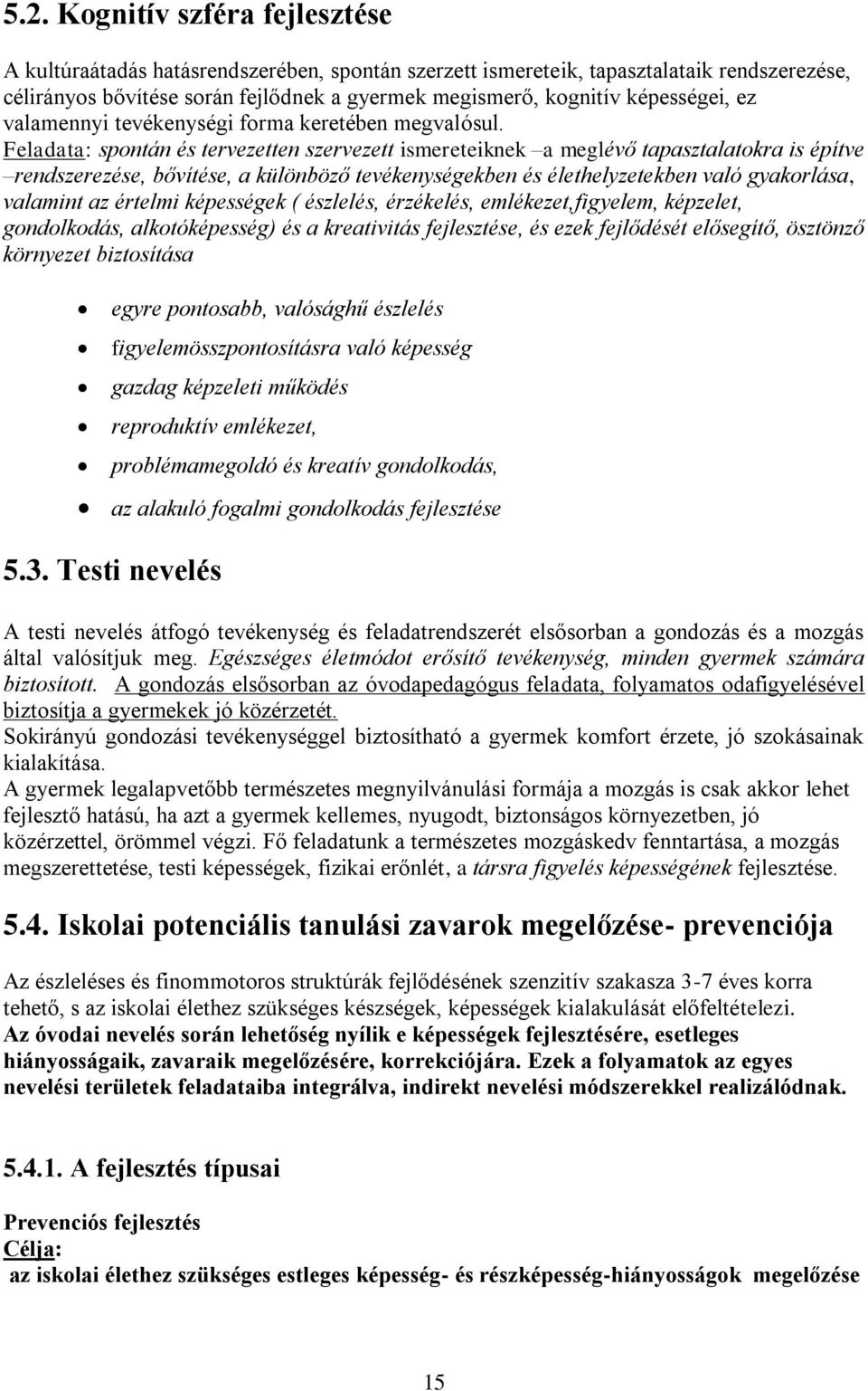 Feladata: spontán és tervezetten szervezett ismereteiknek a meglévő tapasztalatokra is építve rendszerezése, bővítése, a különböző tevékenységekben és élethelyzetekben való gyakorlása, valamint az