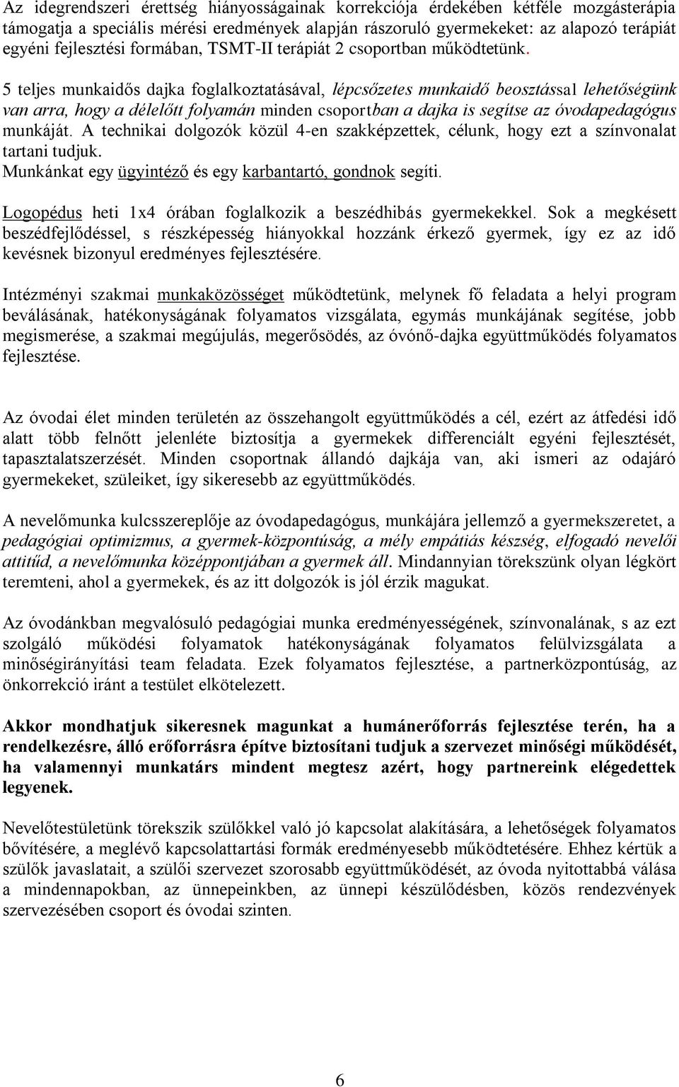 5 teljes munkaidős dajka foglalkoztatásával, lépcsőzetes munkaidő beosztással lehetőségünk van arra, hogy a délelőtt folyamán minden csoportban a dajka is segítse az óvodapedagógus munkáját.