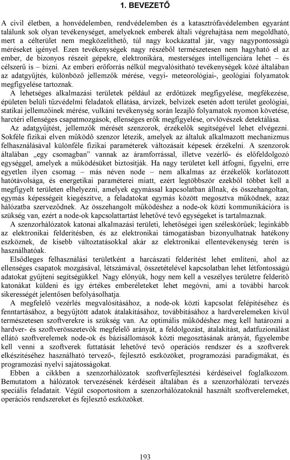 Ezen tevékenységek nagy részéből természetesen nem hagyható el az ember, de bizonyos részeit gépekre, elektronikára, mesterséges intelligenciára lehet és célszerű is bízni.