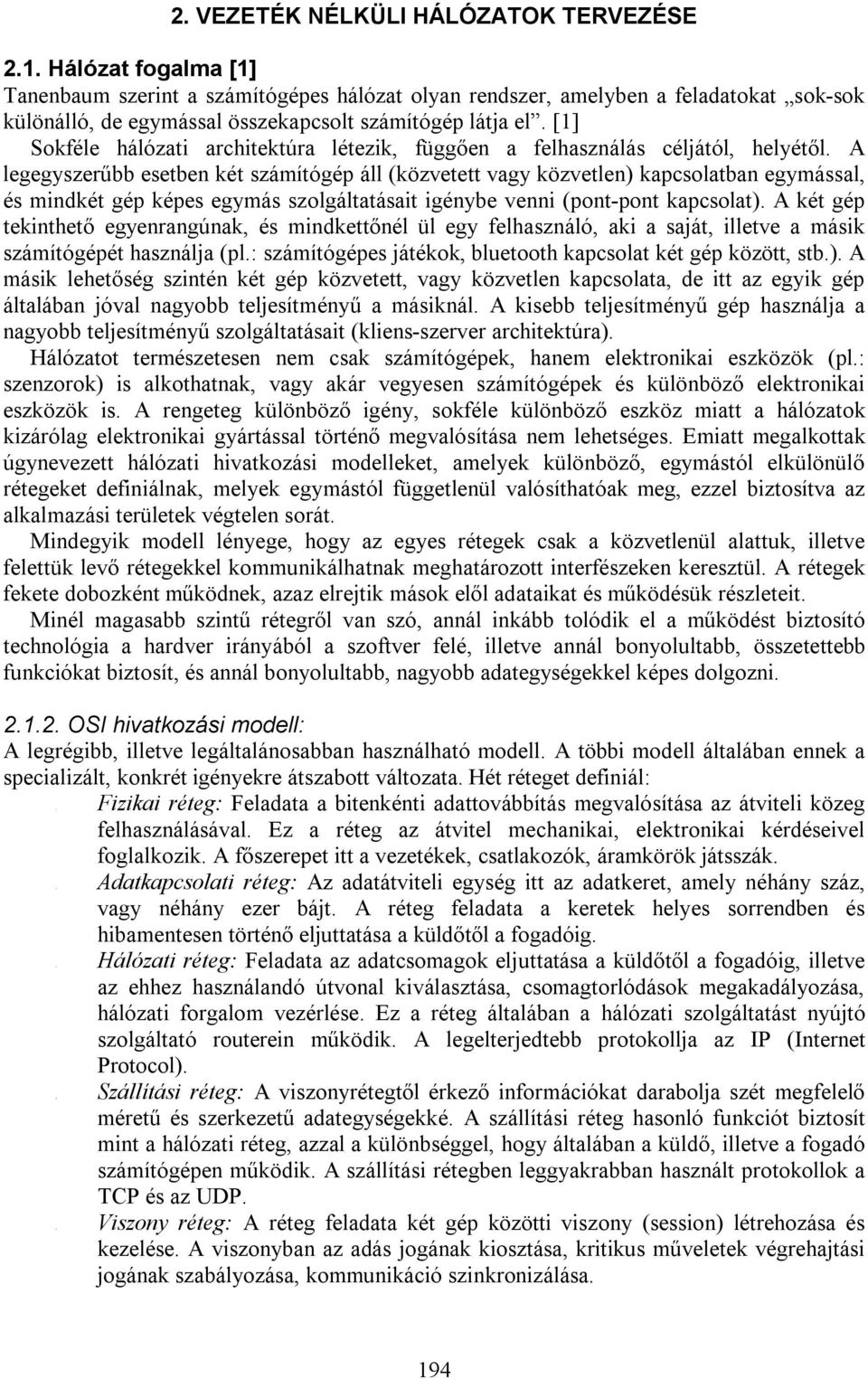 A legegyszerűbb esetben két számítógép áll (közvetett vagy közvetlen) kapcsolatban egymással, és mindkét gép képes egymás szolgáltatásait igénybe venni (pont-pont kapcsolat).
