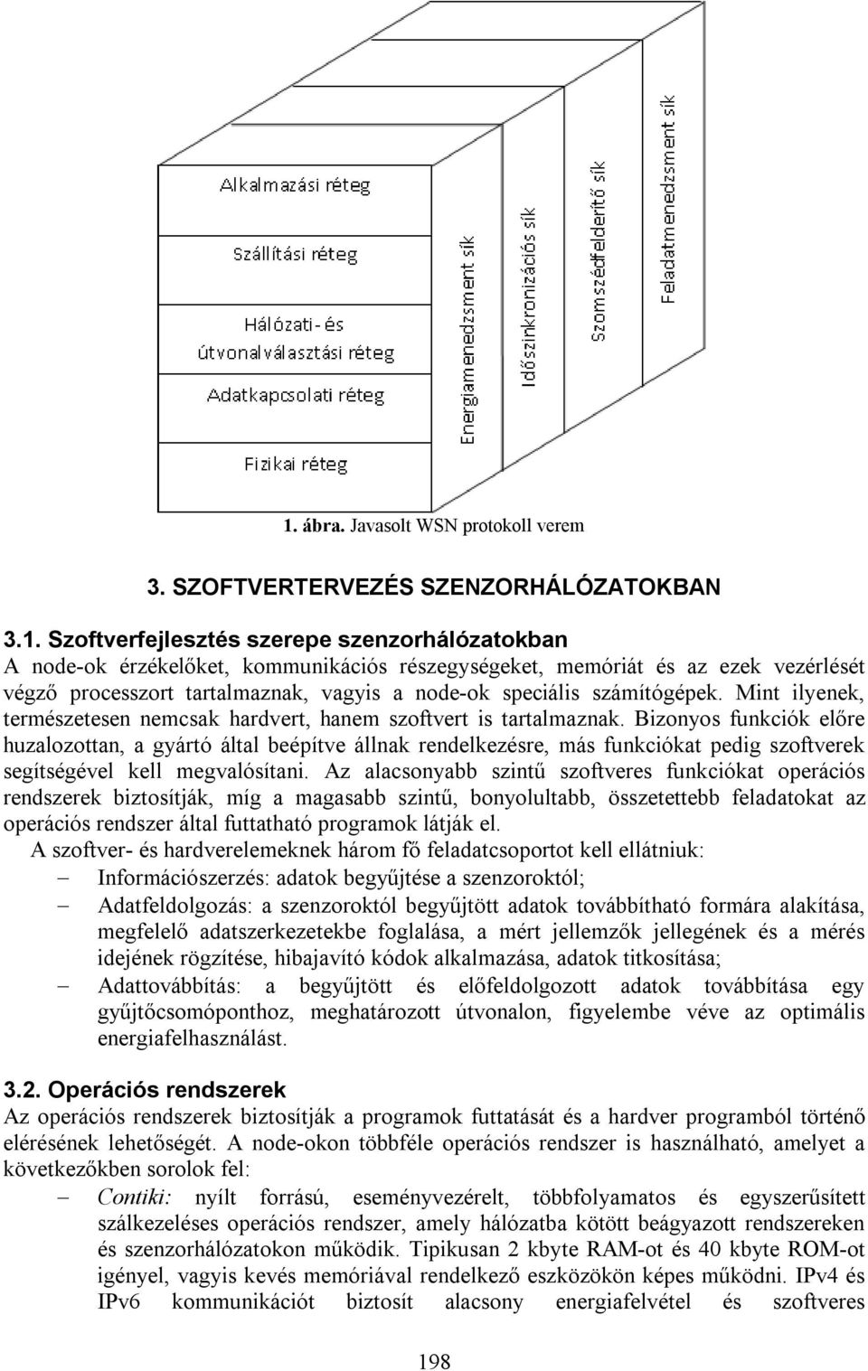 Bizonyos funkciók előre huzalozottan, a gyártó által beépítve állnak rendelkezésre, más funkciókat pedig szoftverek segítségével kell megvalósítani.