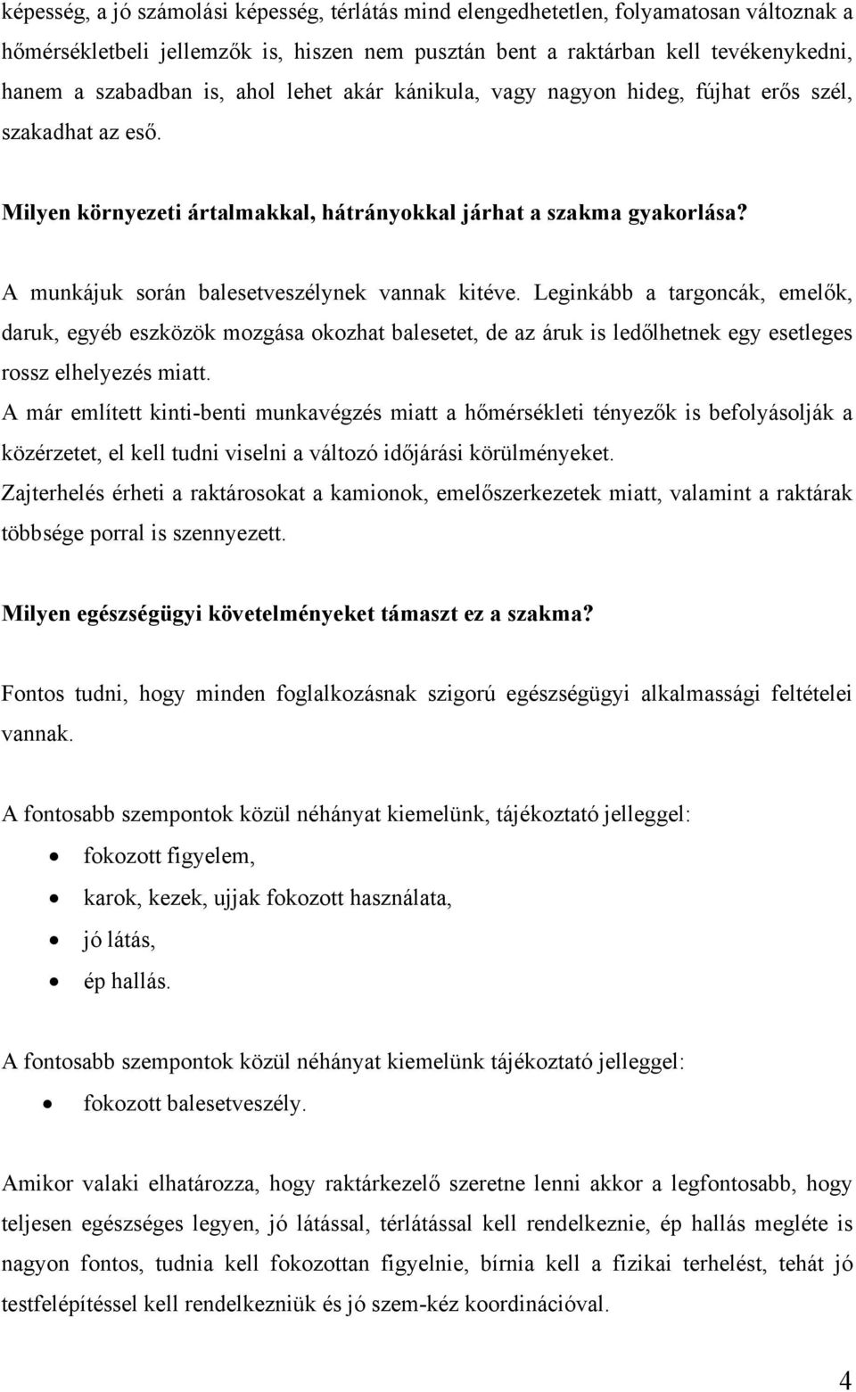 A munkájuk során balesetveszélynek vannak kitéve. Leginkább a targoncák, emelők, daruk, egyéb eszközök mozgása okozhat balesetet, de az áruk is ledőlhetnek egy esetleges rossz elhelyezés miatt.