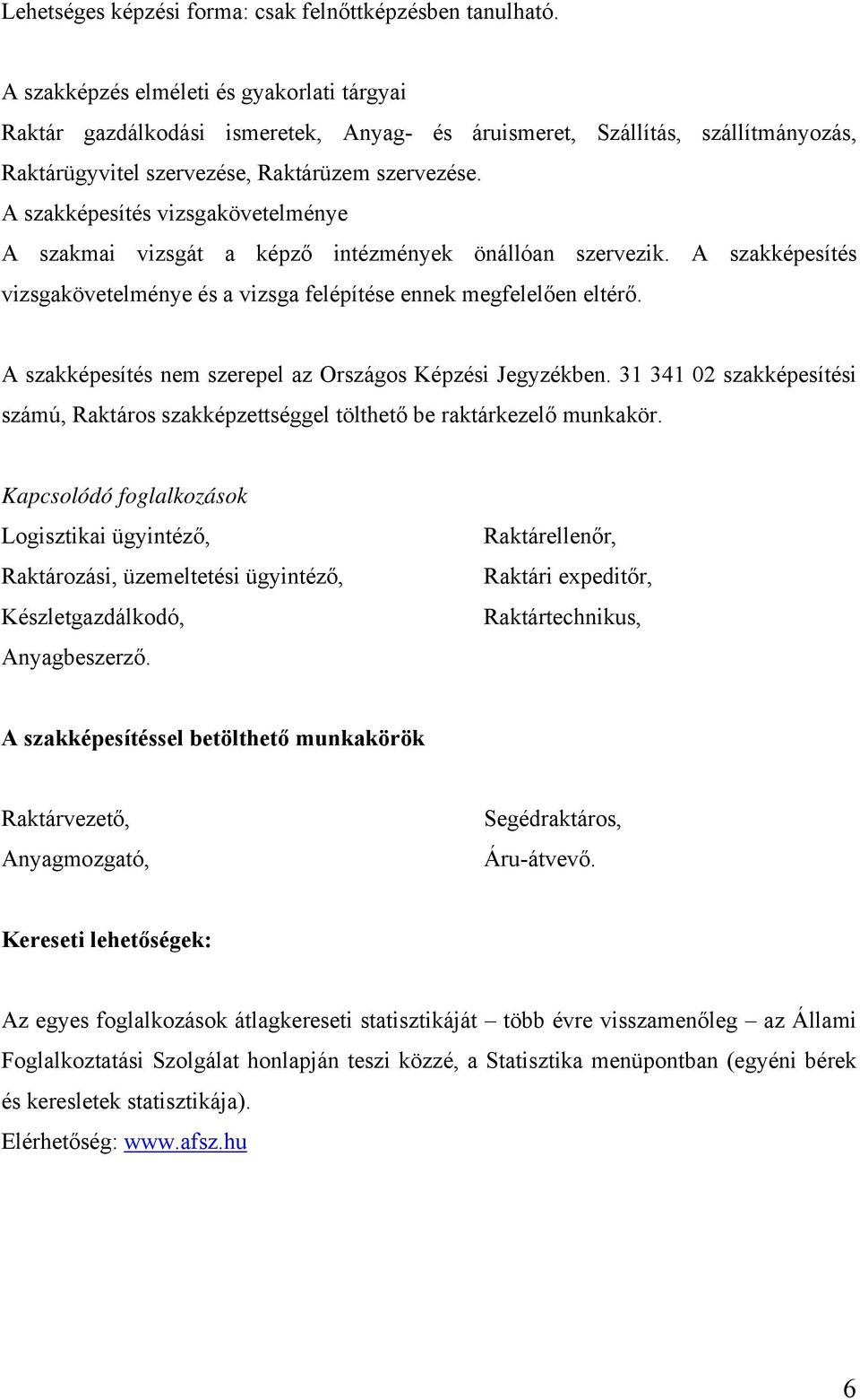 A szakképesítés vizsgakövetelménye A szakmai vizsgát a képző intézmények önállóan szervezik. A szakképesítés vizsgakövetelménye és a vizsga felépítése ennek megfelelően eltérő.