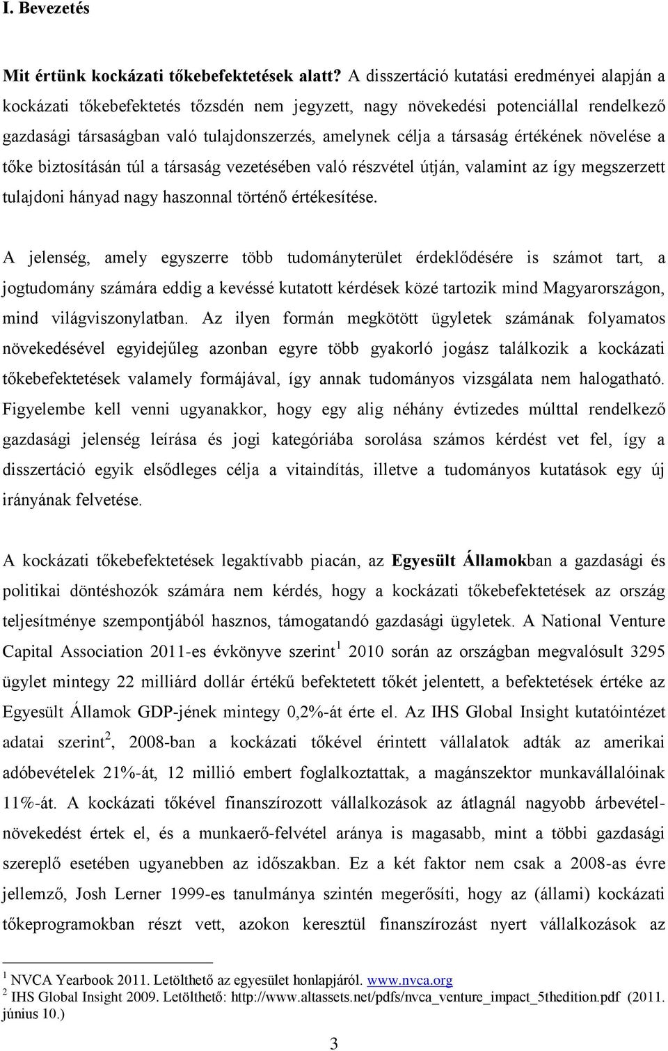 társaság értékének növelése a tőke biztosításán túl a társaság vezetésében való részvétel útján, valamint az így megszerzett tulajdoni hányad nagy haszonnal történő értékesítése.