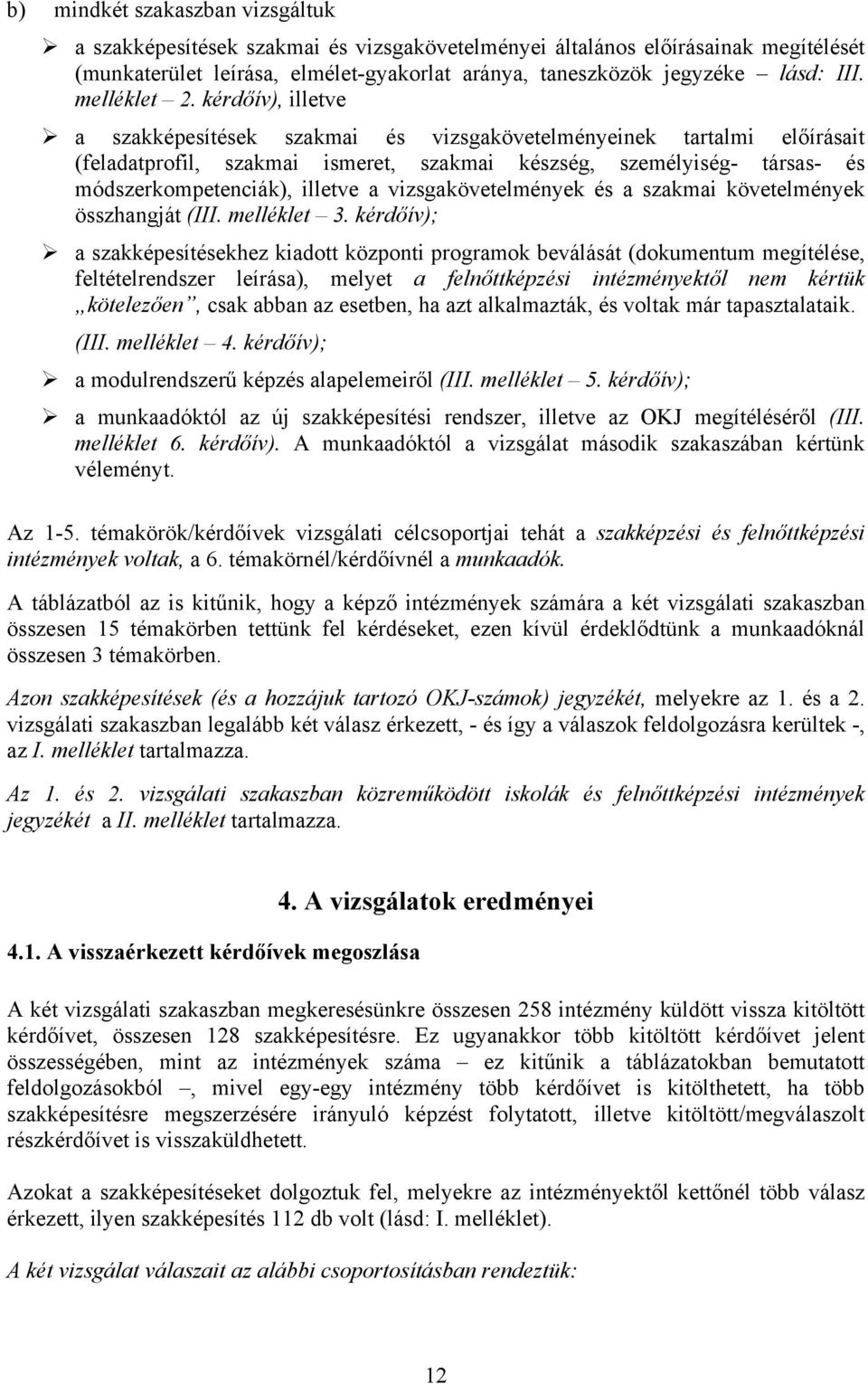 kérdőív), illetve a szakképesítések szakmai és vizsgakövetelményeinek tartalmi előírásait (feladatprofil, szakmai ismeret, szakmai készség, személyiség- társas- és módszerkompetenciák), illetve a