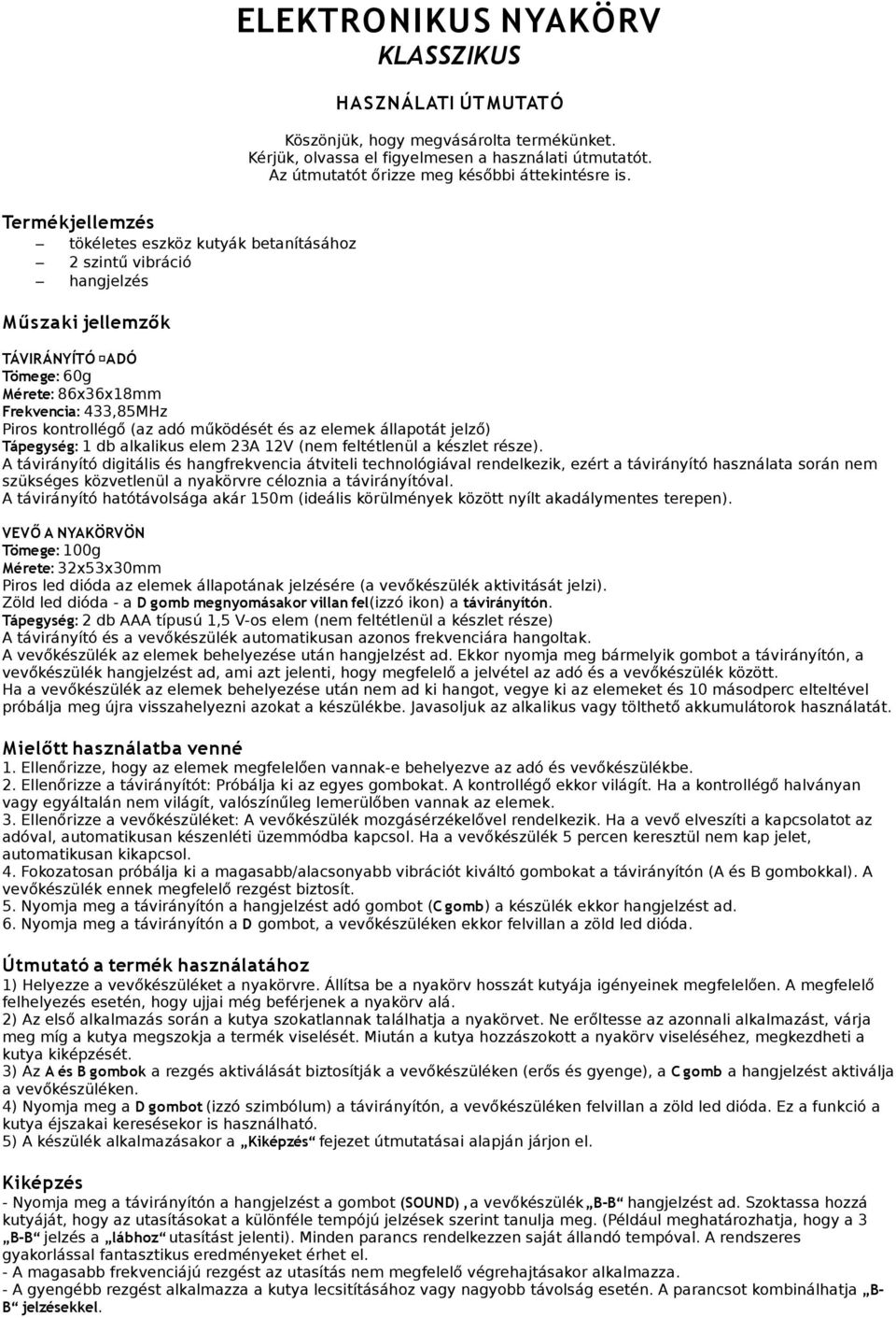 működését és az elemek állapotát jelző) Tápegység: 1 db alkalikus elem 23A 12V (nem feltétlenül a készlet része).