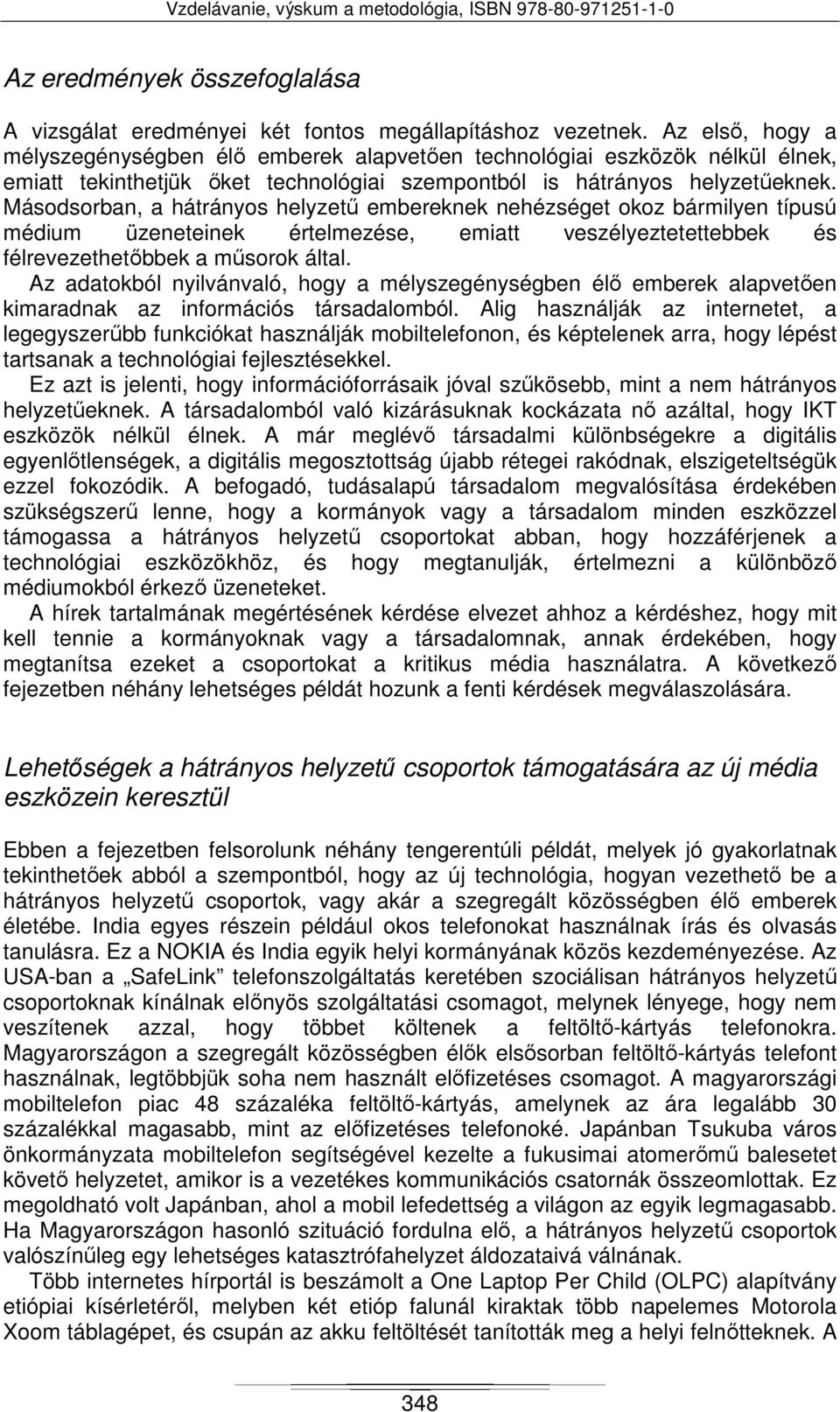 Másodsorban, a hátrányos helyzetű embereknek nehézséget okoz bármilyen típusú médium üzeneteinek értelmezése, emiatt veszélyeztetettebbek és félrevezethetőbbek a műsorok által.