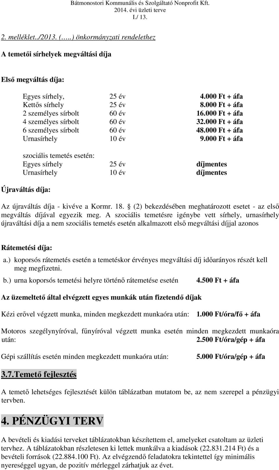 000 Ft + áfa szociális temetés esetén: Egyes sírhely 25 év díjmentes Urnasírhely 10 év díjmentes Újraváltás díja: Az újraváltás díja - kivéve a Kormr. 18.