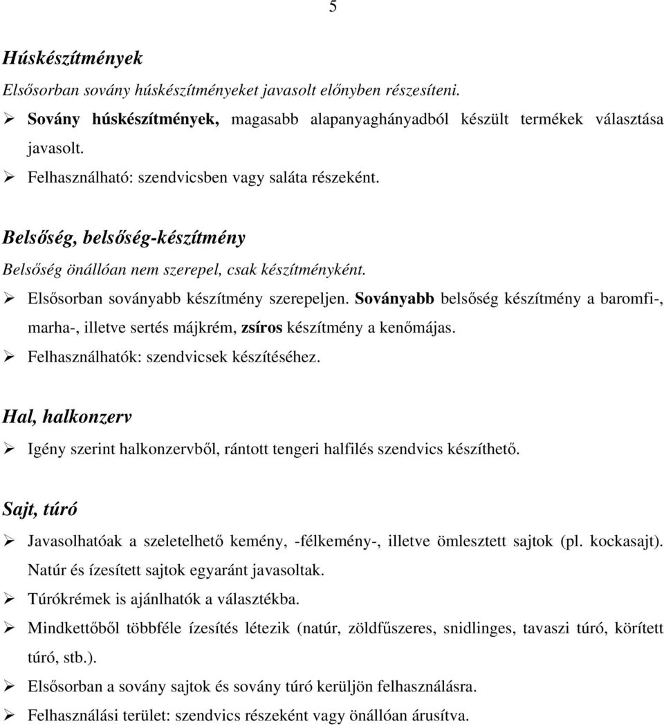 Soványabb belsőség készítmény a baromfi-, marha-, illetve sertés májkrém, zsíros készítmény a kenőmájas. Felhasználhatók: szendvicsek készítéséhez.