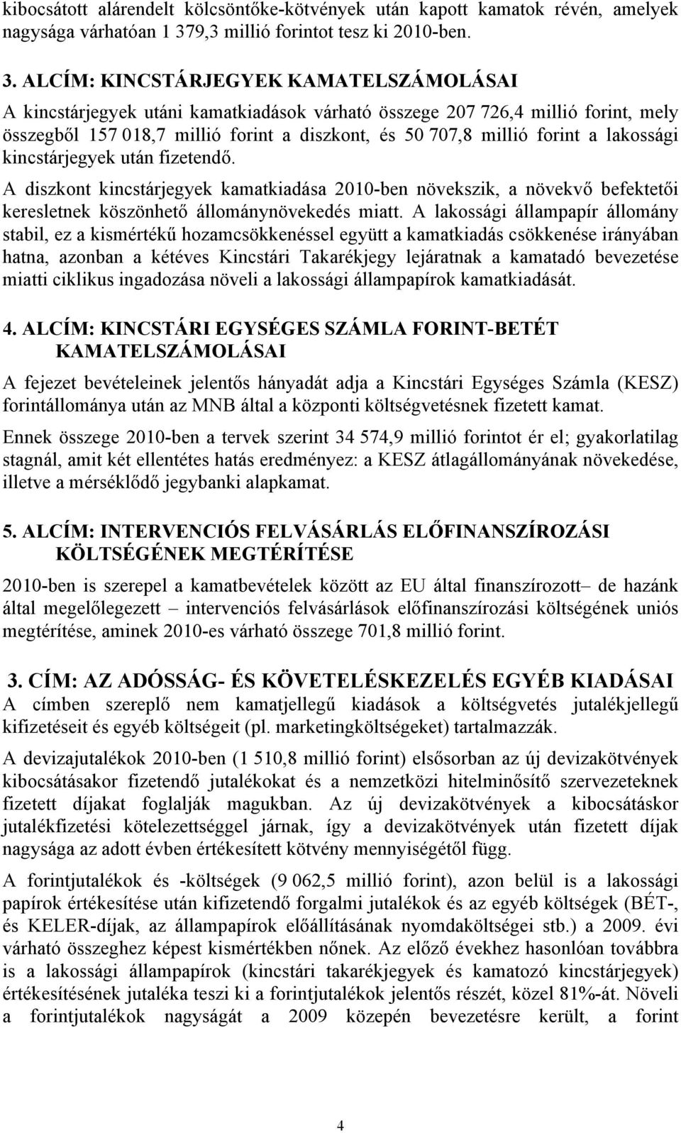 ALCÍM: KINCSTÁRJEGYEK KAMATELSZÁMOLÁSAI A kincstárjegyek utáni kamatkiadások várható összege 207 726,4 millió forint, mely összegből 157 018,7 millió forint a diszkont, és 50 707,8 millió forint a