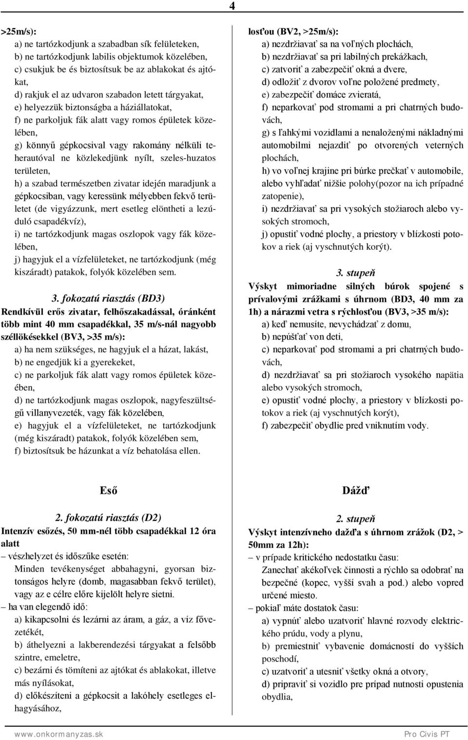szeles-huzatos területen, h) a szabad természetben zivatar idején maradjunk a gépkocsiban, vagy keressünk mélyebben fekvő területet (de vigyázzunk, mert esetleg elöntheti a lezúduló csapadékvíz), i)