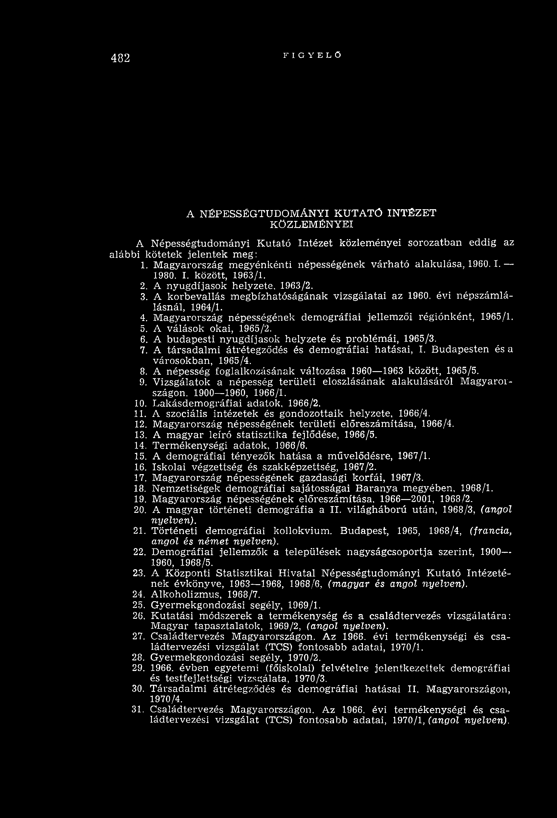 482 FIGYELŐ A NÉPESSÉGTUDOMÁNYI KUTATÓ INTÉZET KÖZLEMÉNYEI A N épességtudom ányi K utató Intézet közleményei sorozatban eddig az alábbi kötetek jelentek meg: 1.