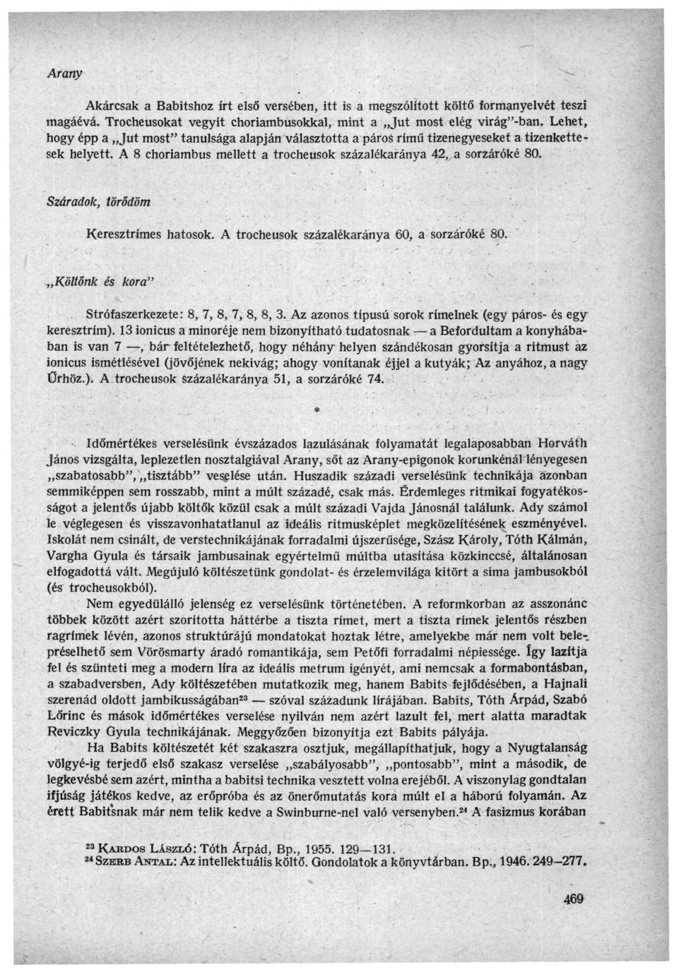 Arany Akárcsak a Babitshoz írt első versében, itt is a megszólított költő formanyelvét teszi magáévá. Trocheusokat vegyít choriambusokkal, mint a Jut most elég virág"-ban.