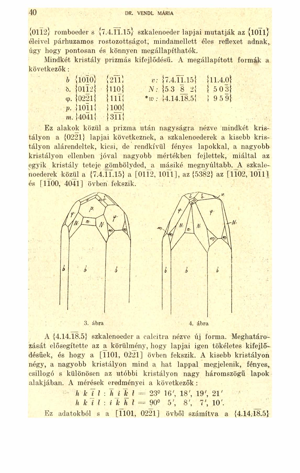 40 DR. VENDL MÁRIA [0112} romboeder s {7.4.11.15} szkalenoeder lapjai mutatják az {loll} éleivel párhuzamos rostozottságot, mindamellett éles reflexet adnak, úgy hogy pontosan és könnyen megállapíthatók.