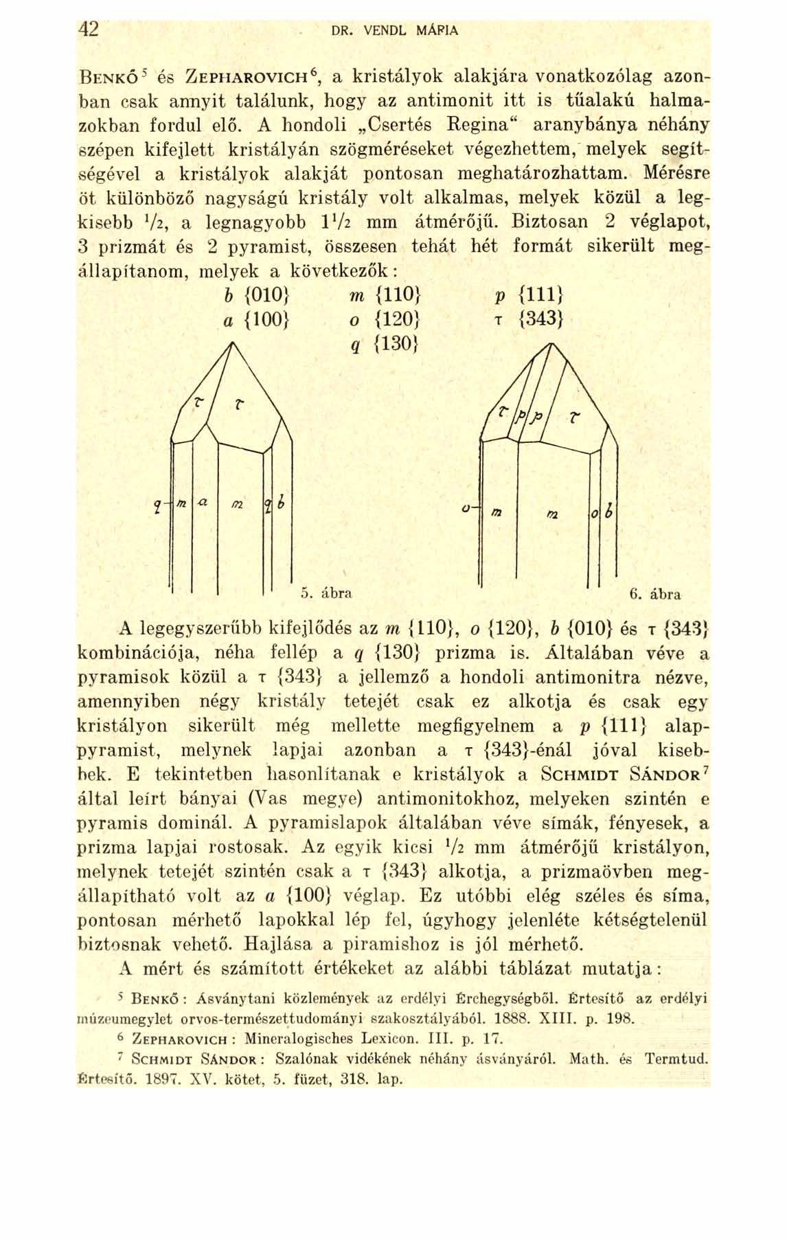 42 DR. VENDL MÁRIA B e n k ő 5 és Z e p h a r o v i c h 6, a kristályok alakjára vonatkozólag azonban csak annyit találunk, hogy az antimonit itt is tűalakú halmazokban fordul elő.