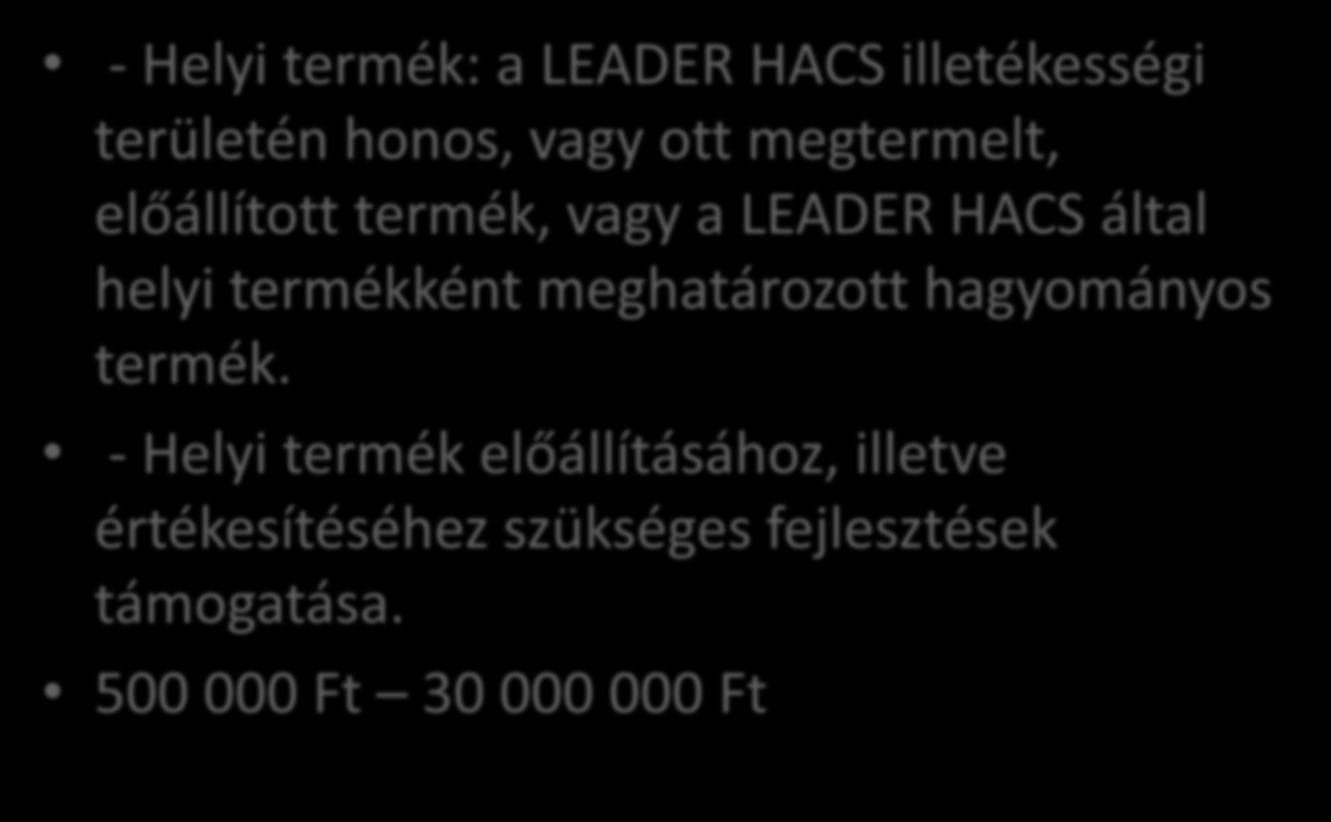 Helyi termék előállításának, fejlesztésének támogatása - Helyi termék: a LEADER HACS illetékességi területén honos, vagy ott megtermelt, előállított termék, vagy a LEADER