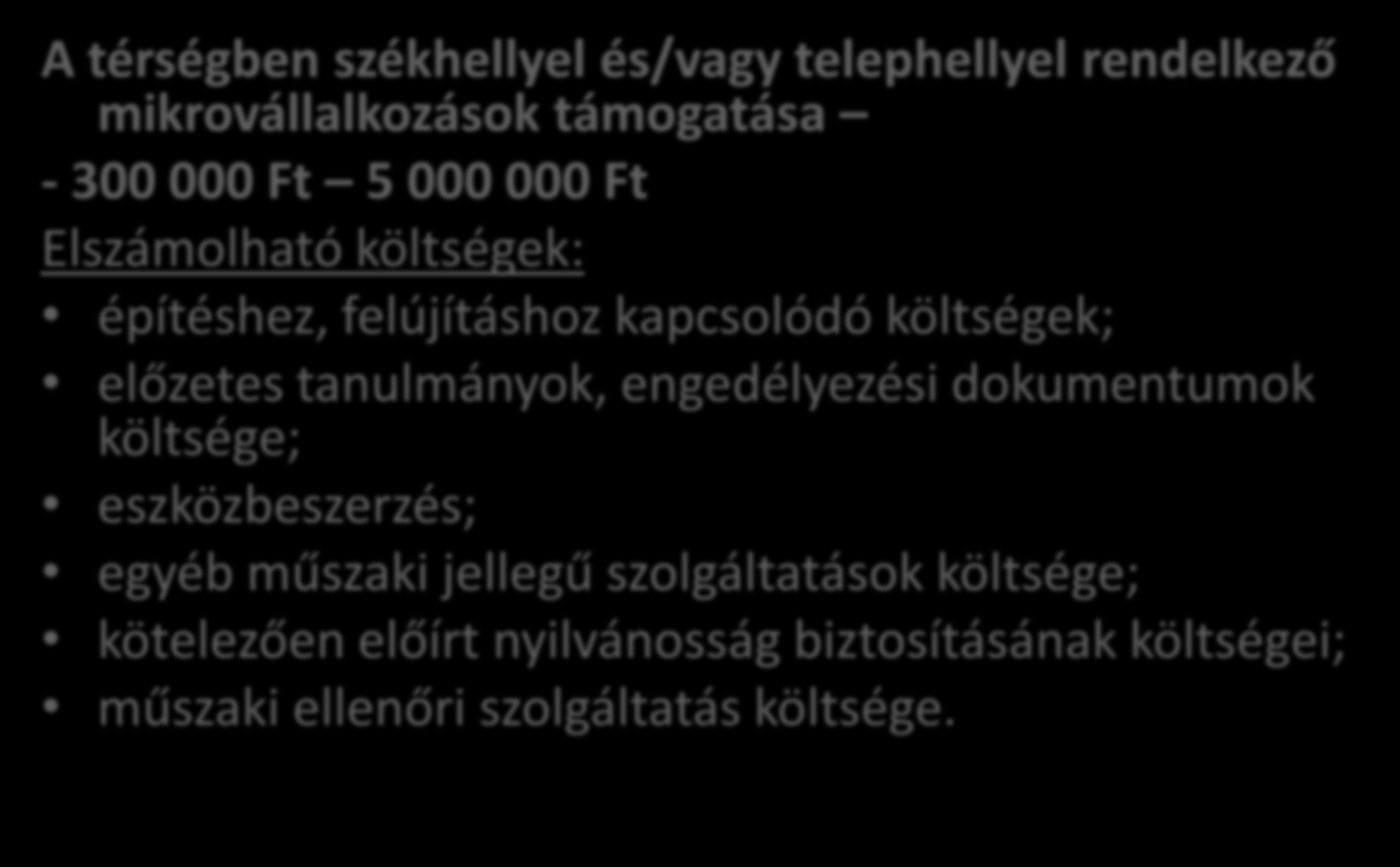 Mikrovállalkozások támogatása A térségben székhellyel és/vagy telephellyel rendelkező mikrovállalkozások támogatása - 300 000 Ft 5 000 000 Ft Elszámolható költségek: építéshez, felújításhoz