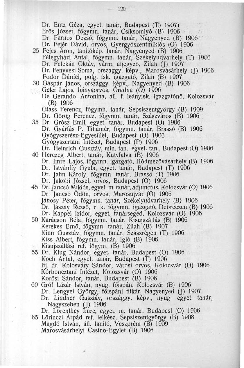 120. Dr. Entz Géza, egyet, tanár, Budapest (T) 1907) Erős József, főgymn. tanár, Csíksomlyó (B) 1906 Dr. Farnos Dezső, főgymn. tanár, Nagyenyed (B) 1906 Dr.
