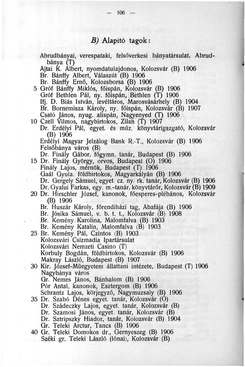 106 B) Alapító tagok: Abrudbányai, verespataki, felsóverkesi bányatársulat, Abrudbánya (T) Ajtai K. Albert, nyomdatulajdonos, Kolozsvár (B) 1906 Br. Bánffy Albert, Válaszút (B) 1906 Br.