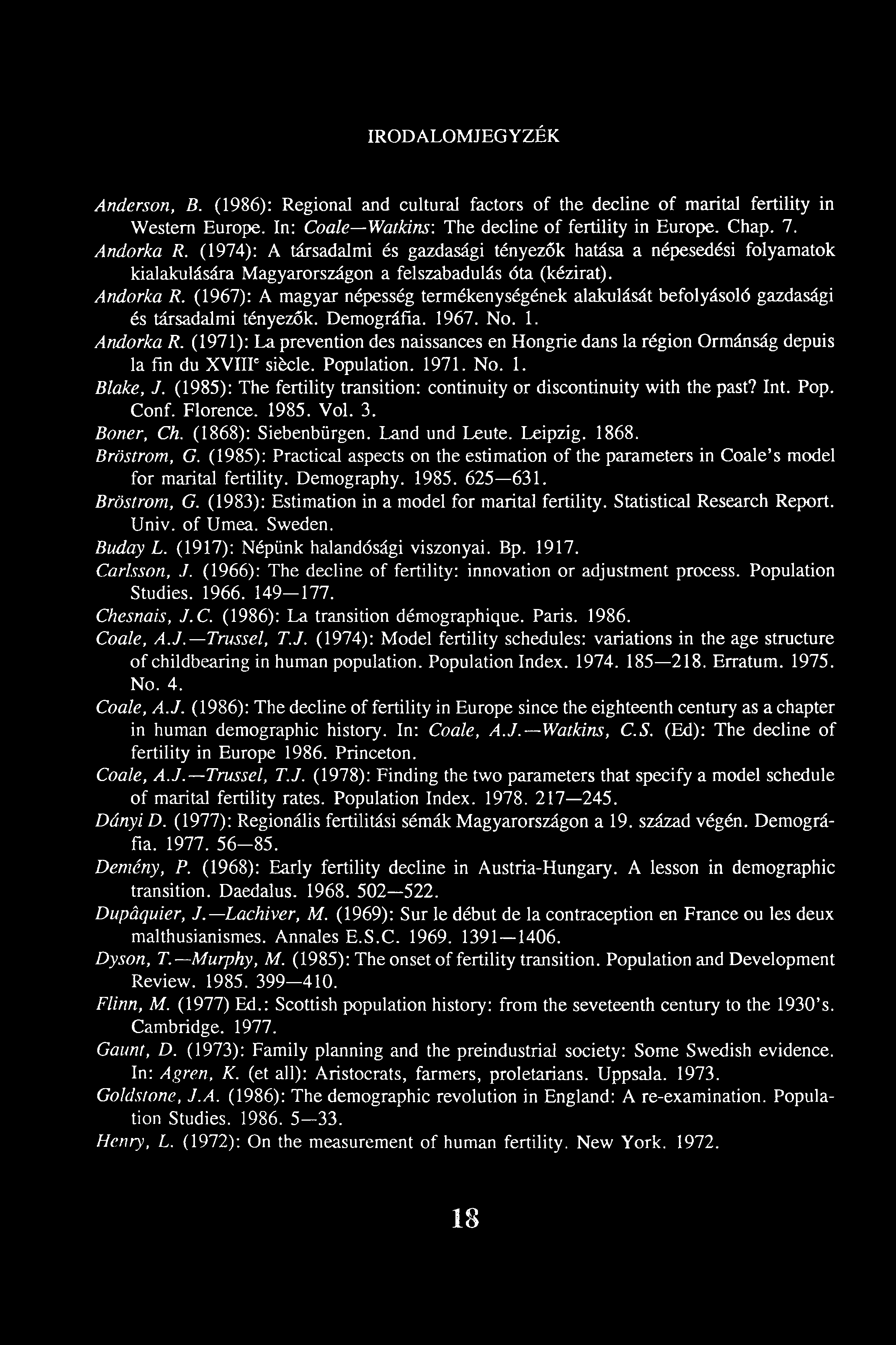 IRODALOMJEGYZÉK Anderson, В. (1986): Regional and cultural factors of the decline of marital fertility in Western Europe. In: Coale Watkins: The decline of fertility in Europe. Chap. 7. Andorka R.