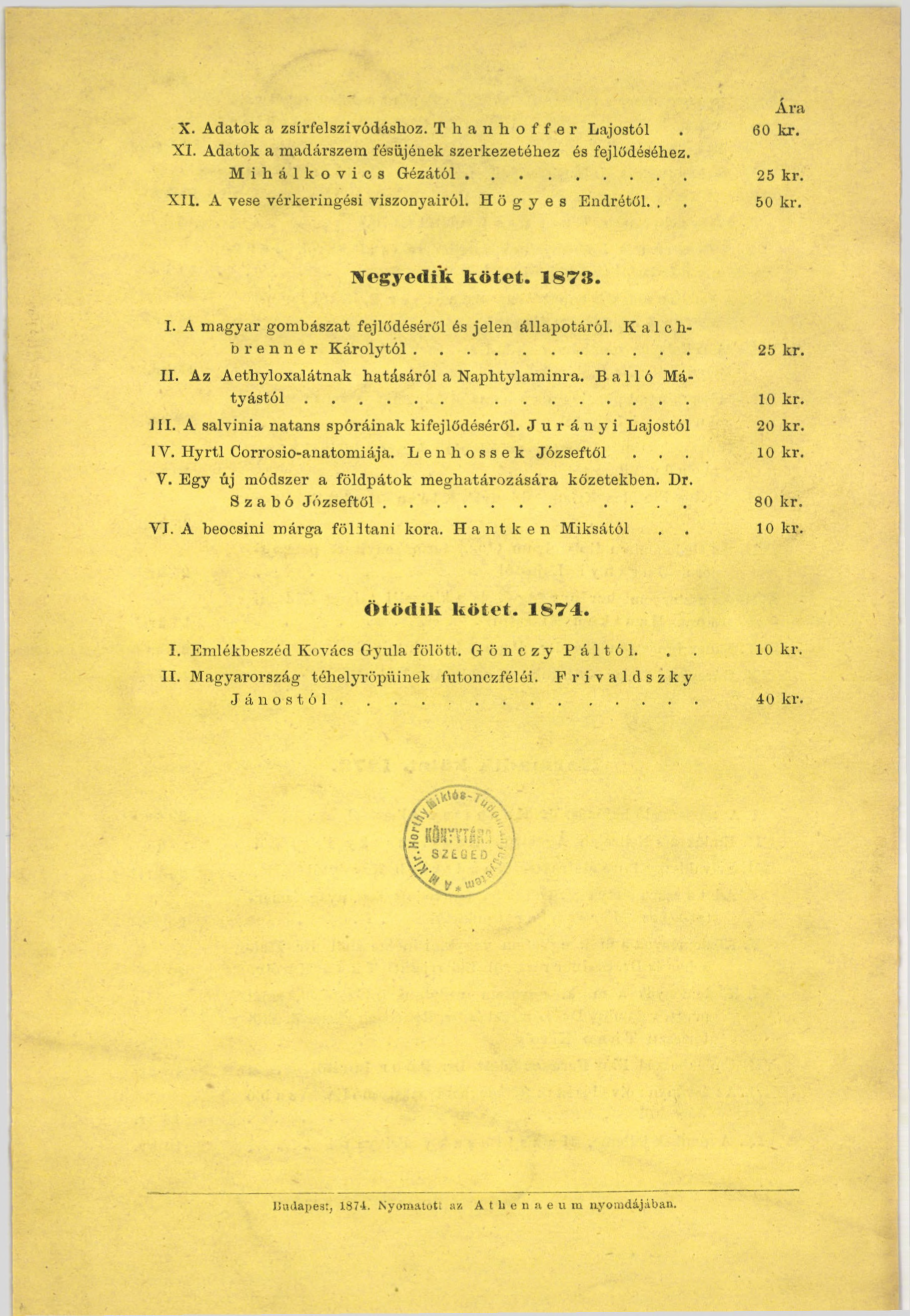 Á ra X. Adatok a zsírfelszívódáshoz. Thanhoffer Lajostól. 60 kr. XI. Adatok a madárszem fésűjének szerkezetéhez és fejlődéséhez. M ihálkovics G ézától... 25 kr. XII. A vese vérkeringési viszonyairól.