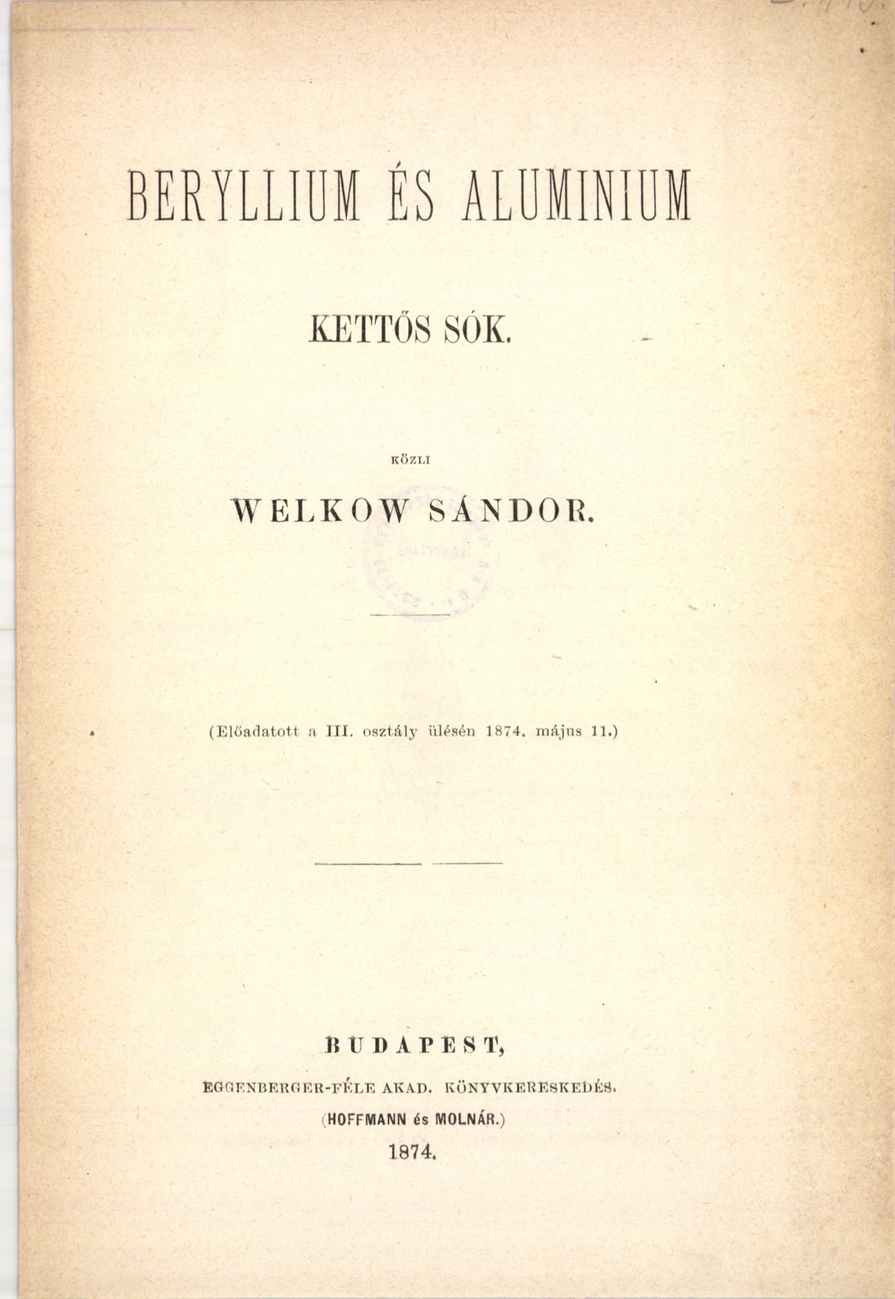BERYLLIUM ÉS ALUMINIUM KETTŐS SÓK. KÖZT.I W ELK0 W SÁNDOR. (Elöaclatott а III. osztály ülésén 1874.