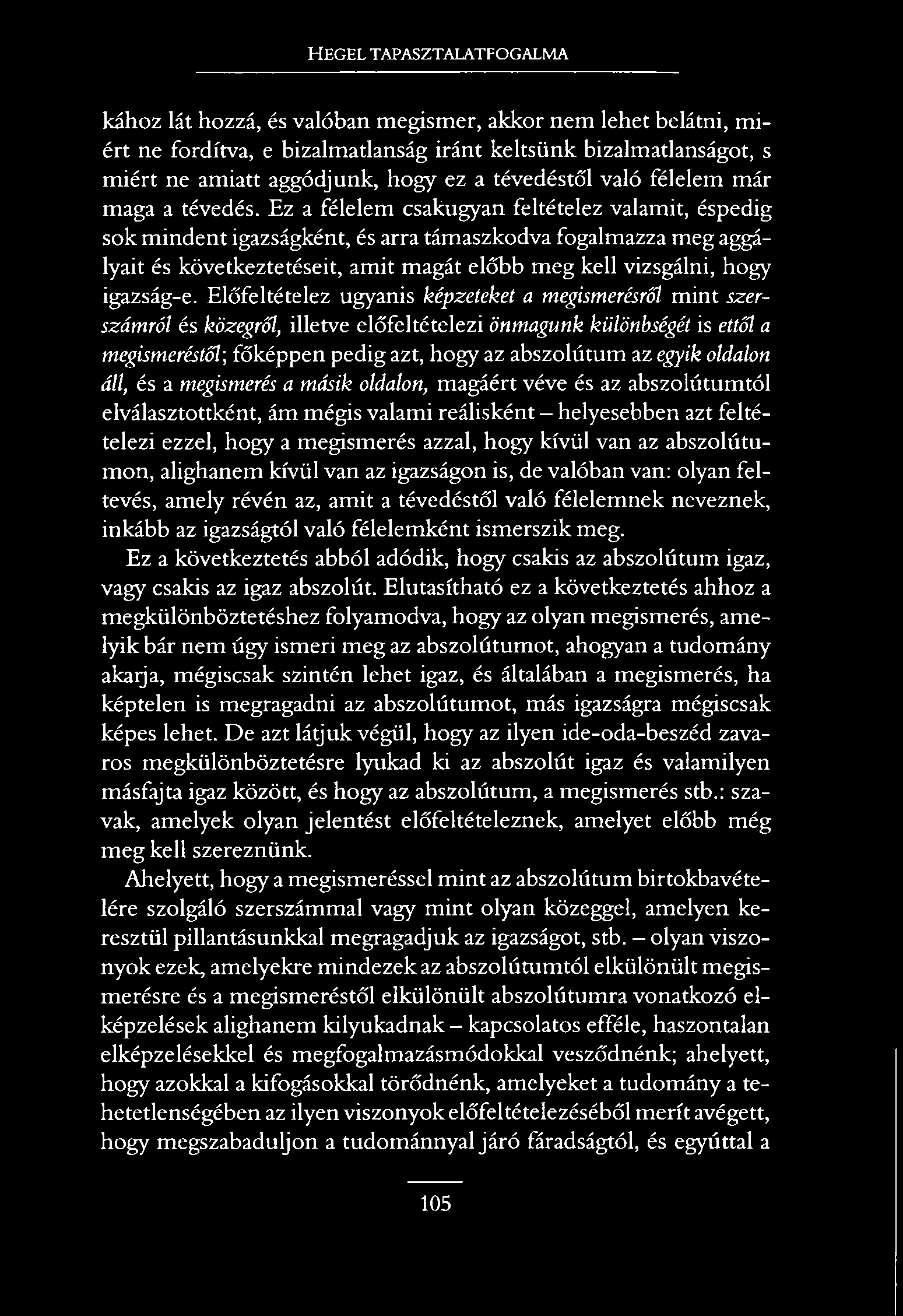 HEGEL TAPASZTALATFOGALMA kához lát hozzá, és valóban megismer, akkor nem lehet belátni, miért ne fordítva, e bizalmatlanság iránt keltsünk bizalmatlanságot, s miért ne amiatt aggódjunk, hogy ez a