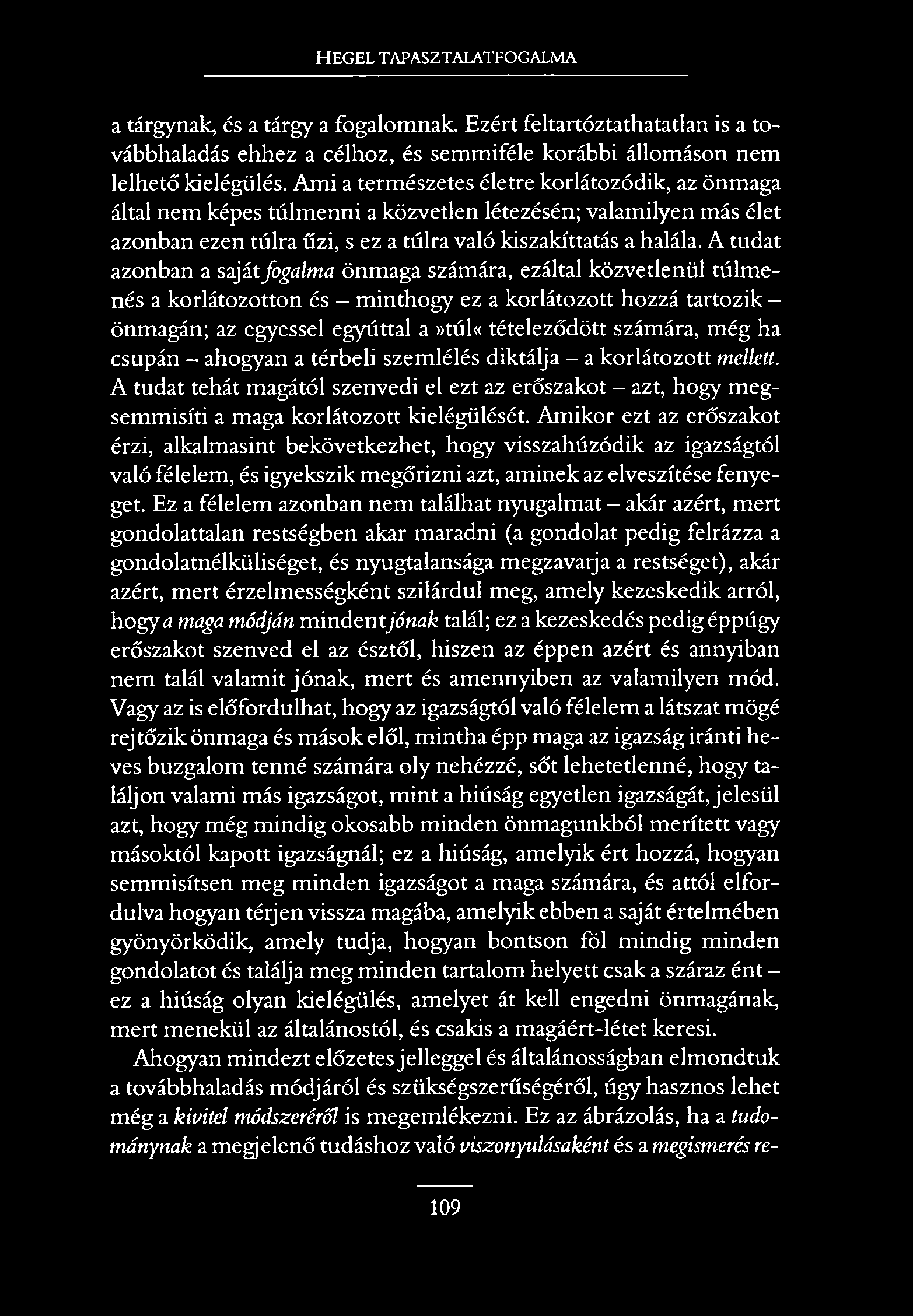 HEGEL TAPASZTALATFOGALMA a tárgynak, és a tárgy a fogalomnak. Ezért feltartóztathatatlan is a továbbhaladás ehhez a célhoz, és semmiféle korábbi állomáson nem lelhető kielégülés.