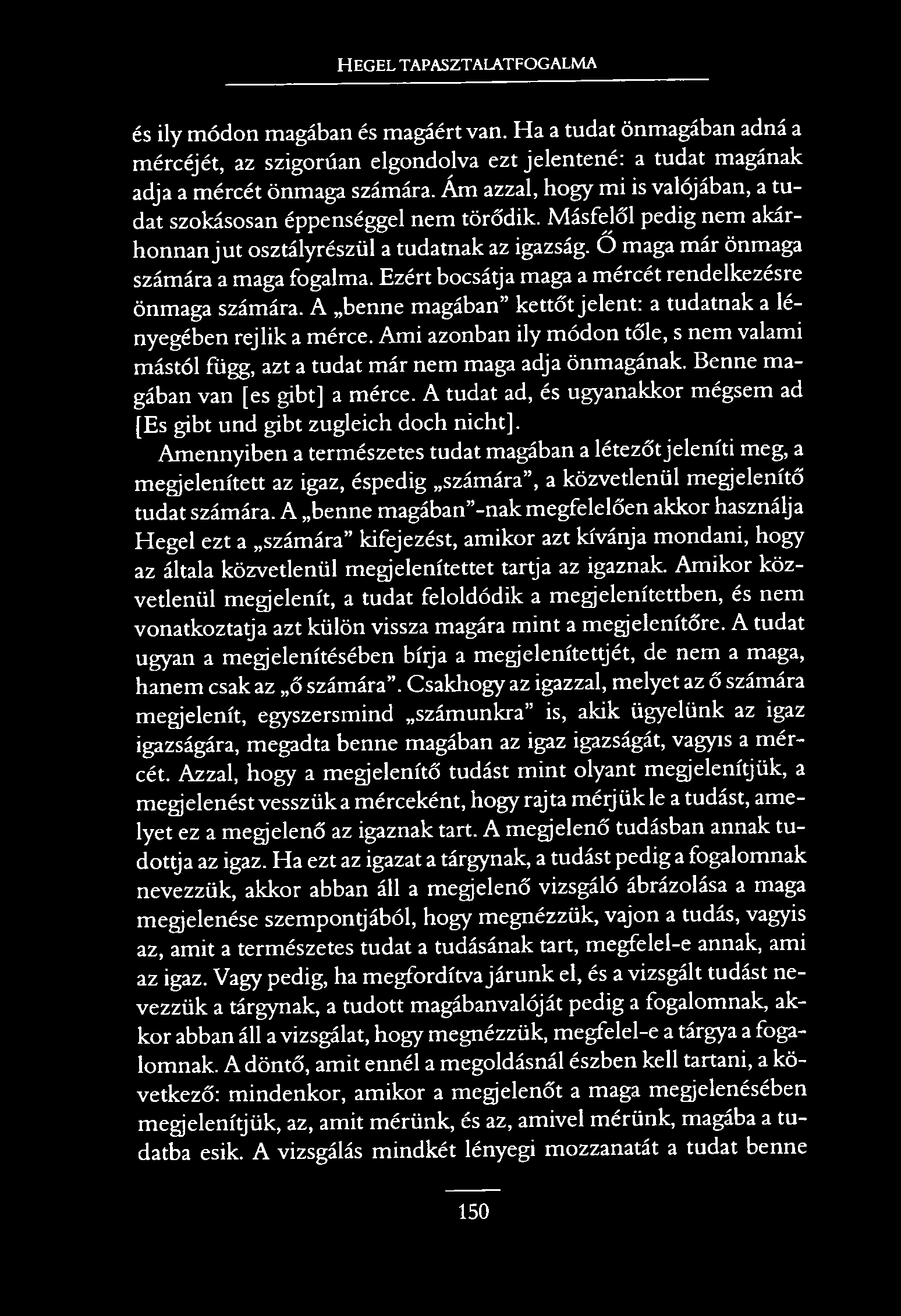 HEGEL TAPASZTALATFOGALMA és ily módon magában és magáért van. Ha a tudat önmagában adná a mércéjét, az szigorúan elgondolva ezt jelentené: a tudat magának adja a mércét önmaga számára.