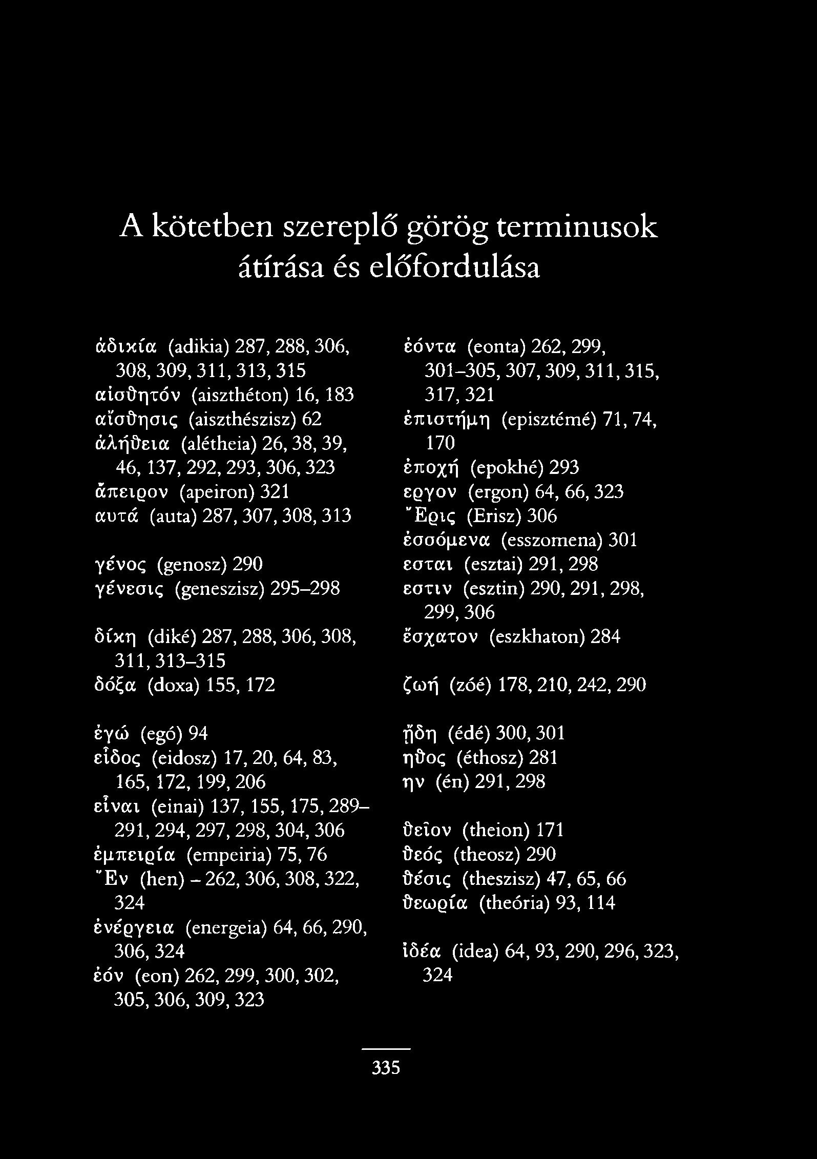 A kötetben szereplő görög terminusok átírása és előfordulása á ö ix ía (adikia) 287, 288, 306, 308, 309,311,313,315 aioöritóv (aiszthéton) 16, 183 ai'oűr aig (aiszthészisz) 62 áafjüeioc (alétheia)