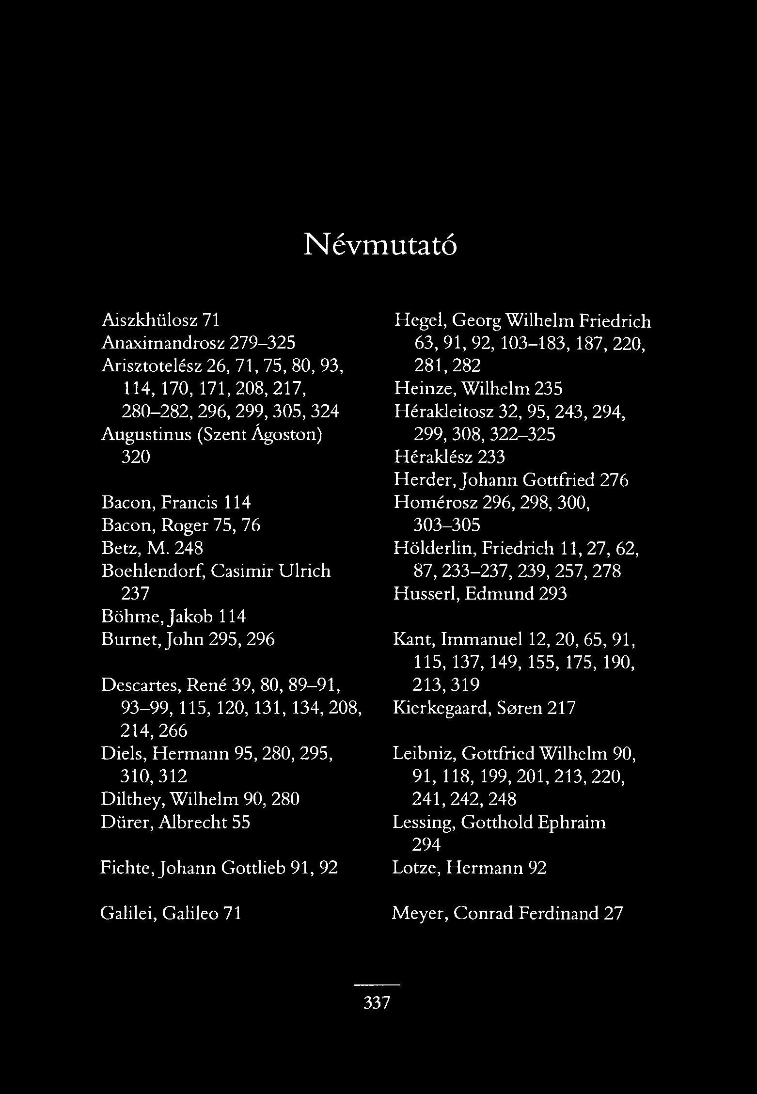 Névmutató Aiszkhülosz 71 Anaximandrosz 279-325 Arisztotelész 26, 71, 75, 80, 93, 114,170, 171,208,217, 280-282, 296, 299, 305, 324 Augustinus (Szent Ágoston) 320 Bacon, Francis 114 Bacon, Roger 75,
