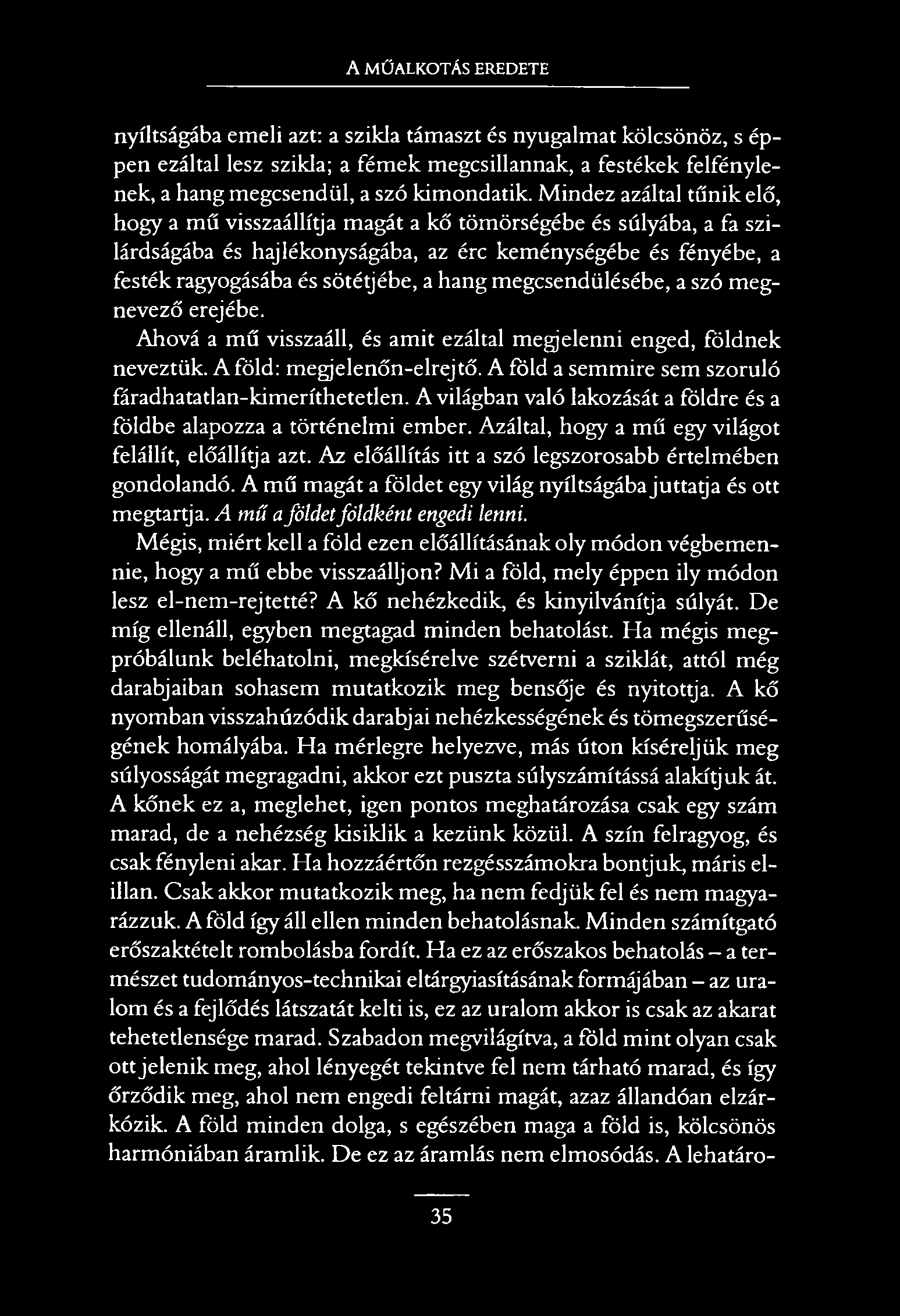 A MŰALKOTÁS EREDETE nyíltságába emeli azt: a szikla támaszt és nyugalmat kölcsönöz, s éppen ezáltal lesz szikla; a fémek megcsillannak, a festékek felfénylenek, a hang megcsendül, a szó kimondatik.
