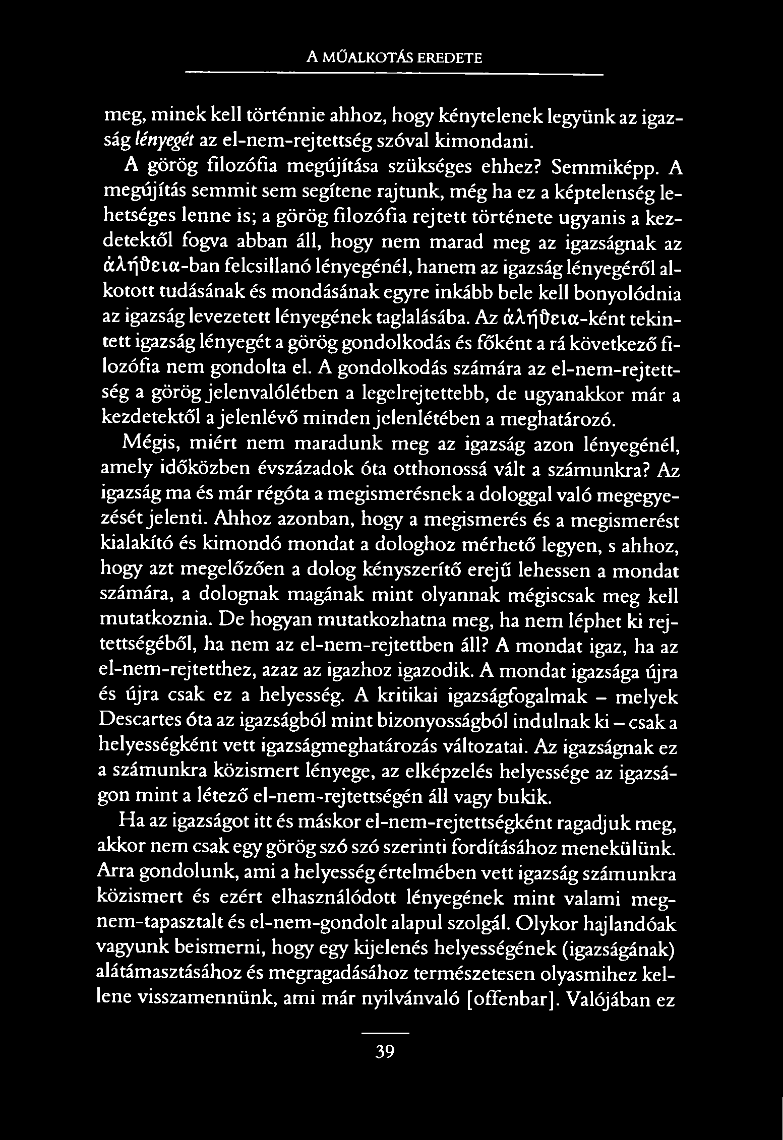 A MŰALKOTÁS EREDETE meg, minek kell történnie ahhoz, hogy kénytelenek legyünk az igazság lényegét az el-nem-rejtettség szóval kimondani. A görög filozófia megújítása szükséges ehhez? Semmiképp.